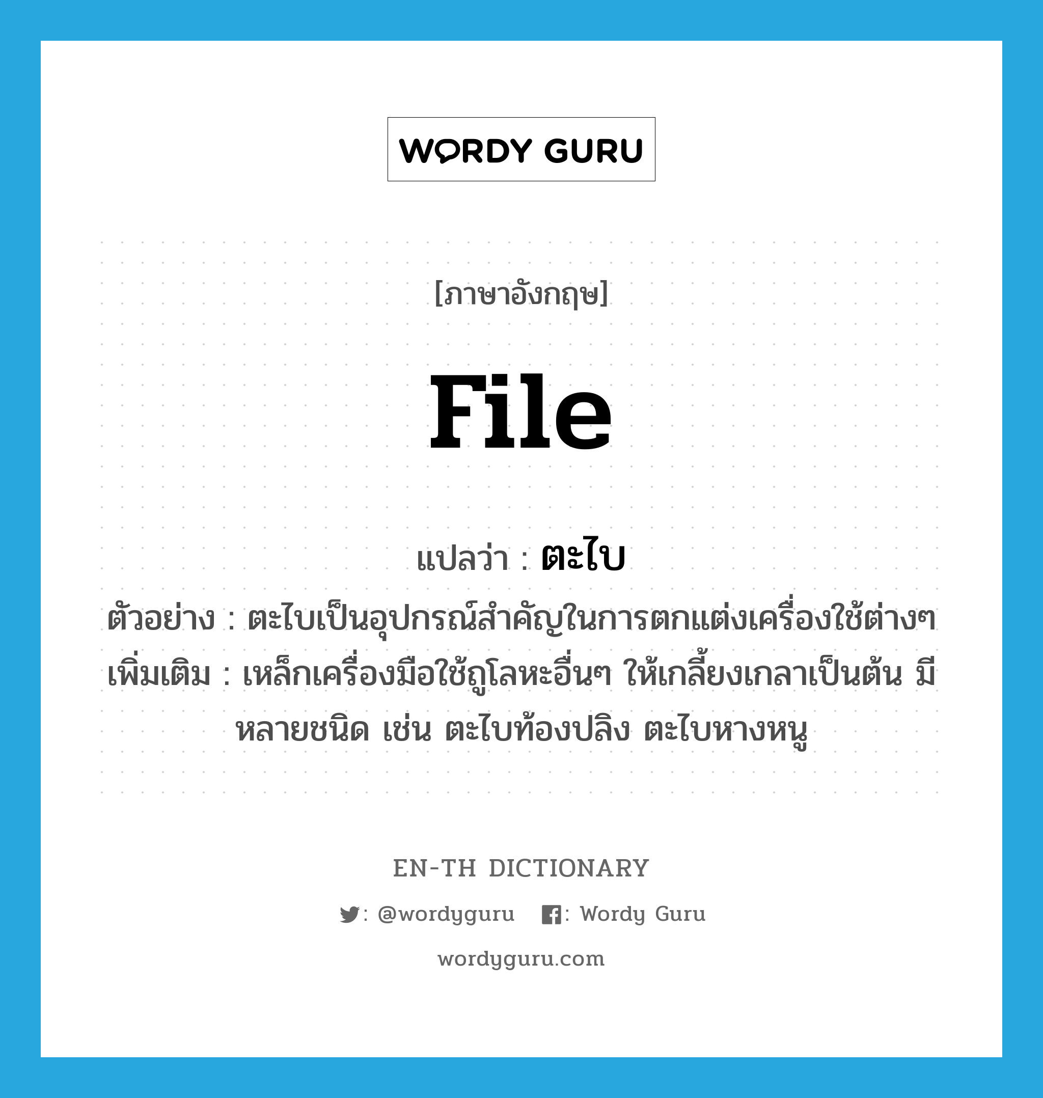 file แปลว่า?, คำศัพท์ภาษาอังกฤษ file แปลว่า ตะไบ ประเภท N ตัวอย่าง ตะไบเป็นอุปกรณ์สำคัญในการตกแต่งเครื่องใช้ต่างๆ เพิ่มเติม เหล็กเครื่องมือใช้ถูโลหะอื่นๆ ให้เกลี้ยงเกลาเป็นต้น มีหลายชนิด เช่น ตะไบท้องปลิง ตะไบหางหนู หมวด N