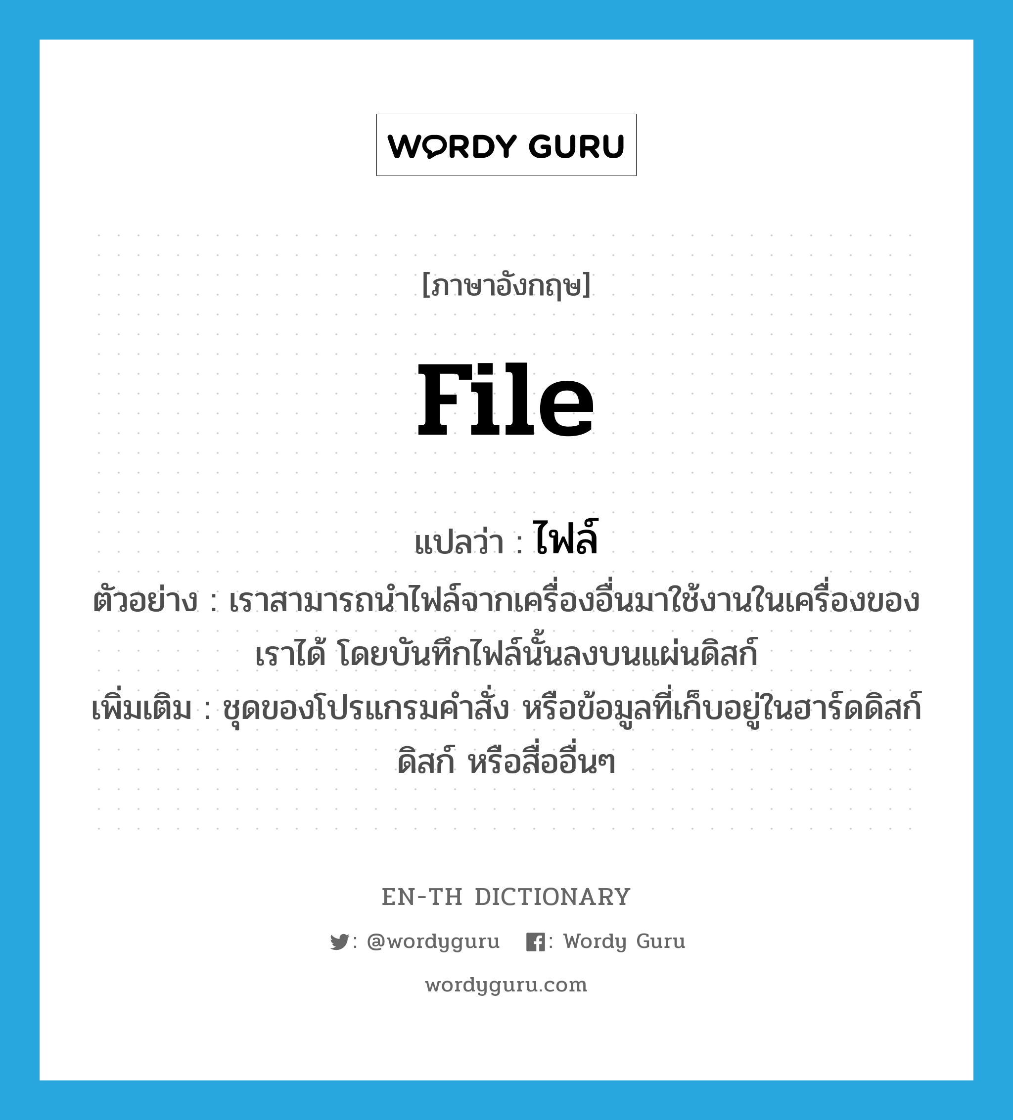 file แปลว่า?, คำศัพท์ภาษาอังกฤษ file แปลว่า ไฟล์ ประเภท N ตัวอย่าง เราสามารถนำไฟล์จากเครื่องอื่นมาใช้งานในเครื่องของเราได้ โดยบันทึกไฟล์นั้นลงบนแผ่นดิสก์ เพิ่มเติม ชุดของโปรแกรมคำสั่ง หรือข้อมูลที่เก็บอยู่ในฮาร์ดดิสก์ ดิสก์ หรือสื่ออื่นๆ หมวด N