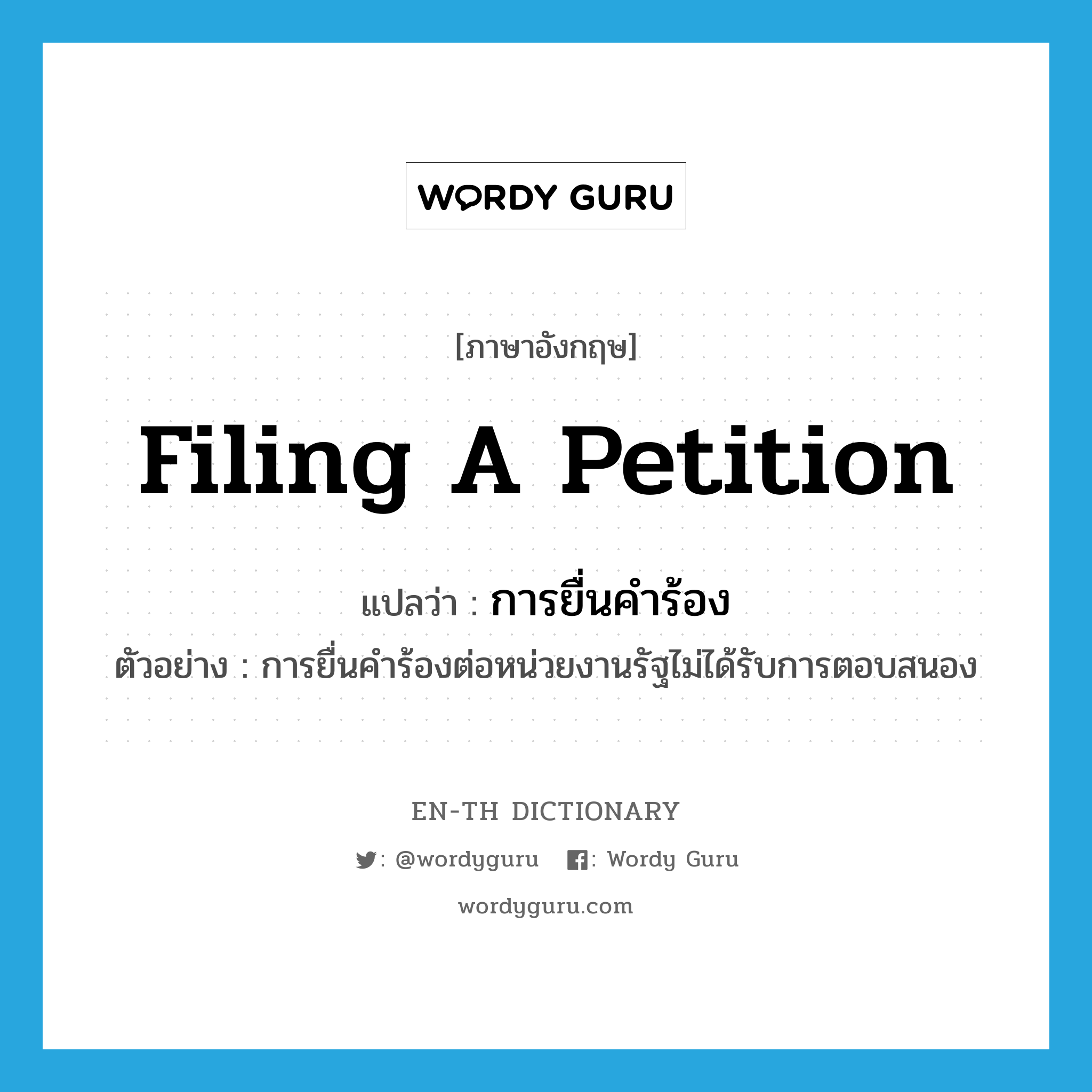 filing a petition แปลว่า?, คำศัพท์ภาษาอังกฤษ filing a petition แปลว่า การยื่นคำร้อง ประเภท N ตัวอย่าง การยื่นคำร้องต่อหน่วยงานรัฐไม่ได้รับการตอบสนอง หมวด N