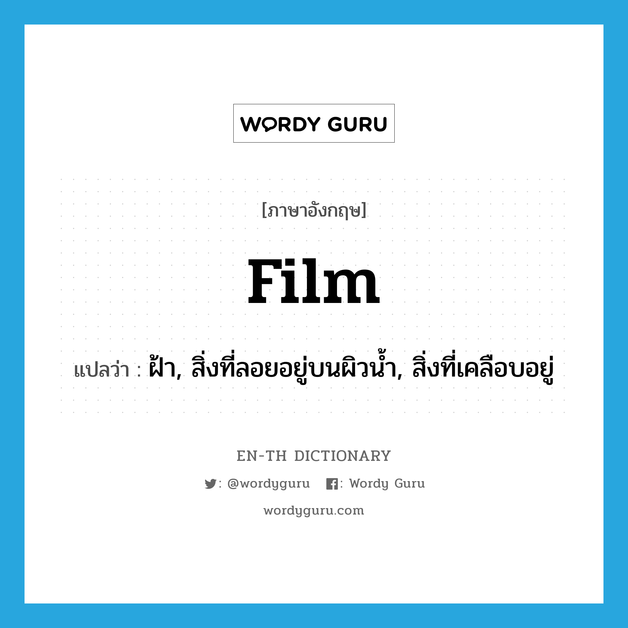 film แปลว่า?, คำศัพท์ภาษาอังกฤษ film แปลว่า ฝ้า, สิ่งที่ลอยอยู่บนผิวน้ำ, สิ่งที่เคลือบอยู่ ประเภท N หมวด N