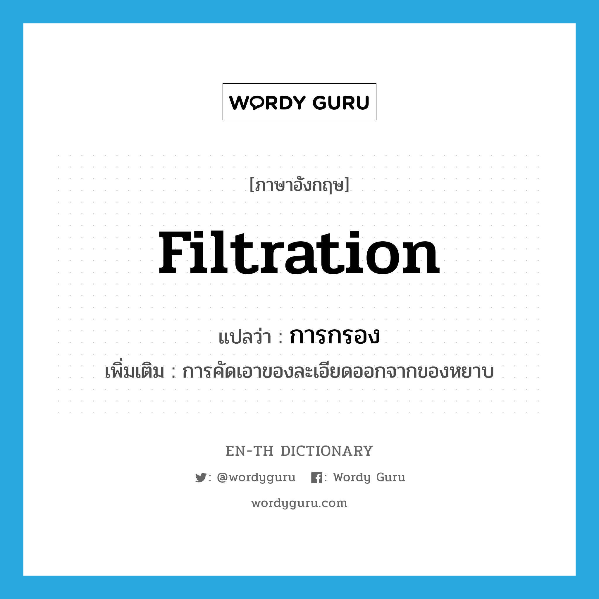 filtration แปลว่า?, คำศัพท์ภาษาอังกฤษ filtration แปลว่า การกรอง ประเภท N เพิ่มเติม การคัดเอาของละเอียดออกจากของหยาบ หมวด N