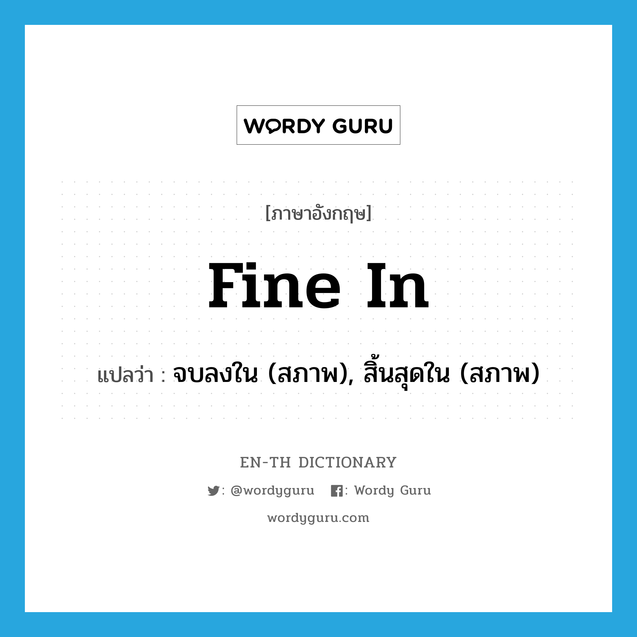 fine in แปลว่า?, คำศัพท์ภาษาอังกฤษ fine in แปลว่า จบลงใน (สภาพ), สิ้นสุดใน (สภาพ) ประเภท PHRV หมวด PHRV