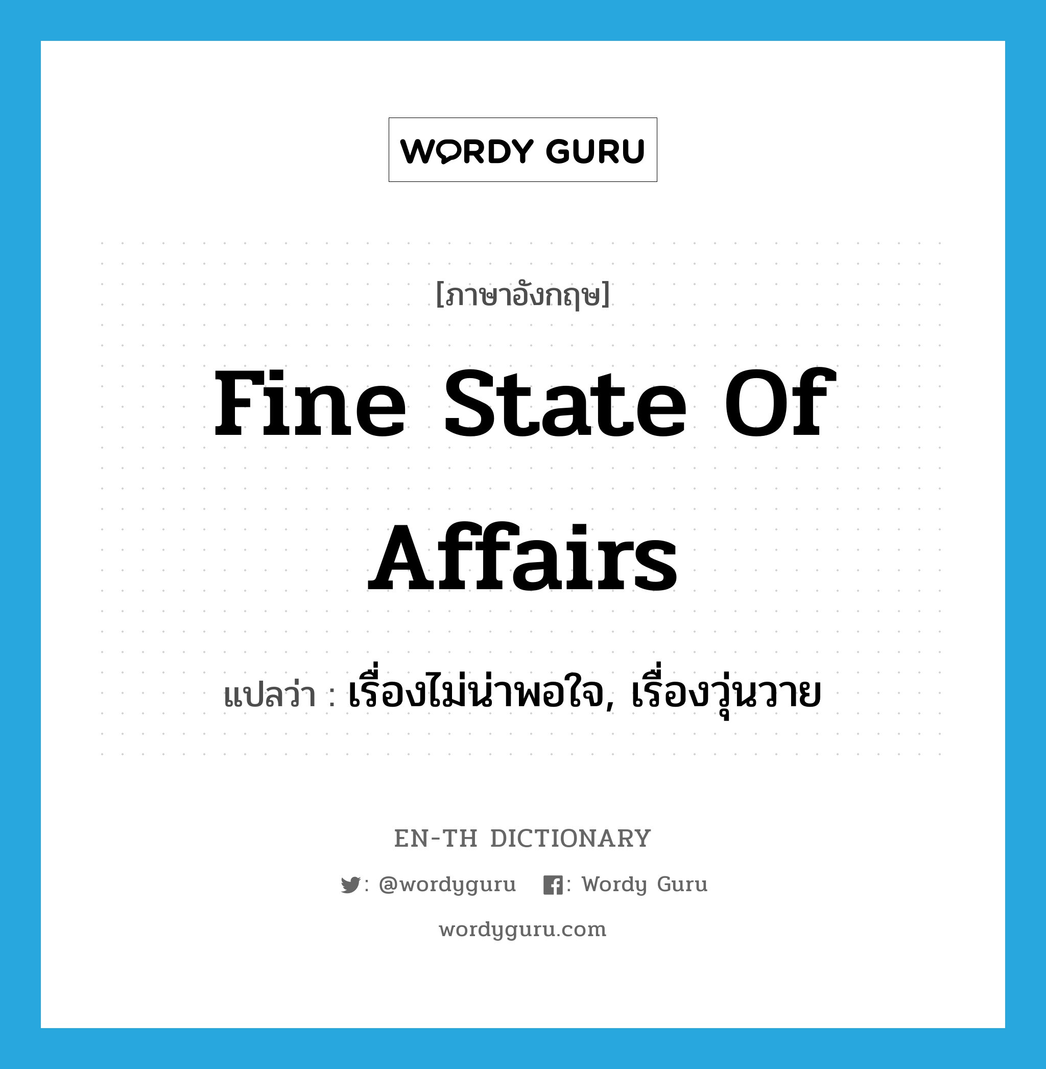 fine state of affairs แปลว่า?, คำศัพท์ภาษาอังกฤษ fine state of affairs แปลว่า เรื่องไม่น่าพอใจ, เรื่องวุ่นวาย ประเภท IDM หมวด IDM