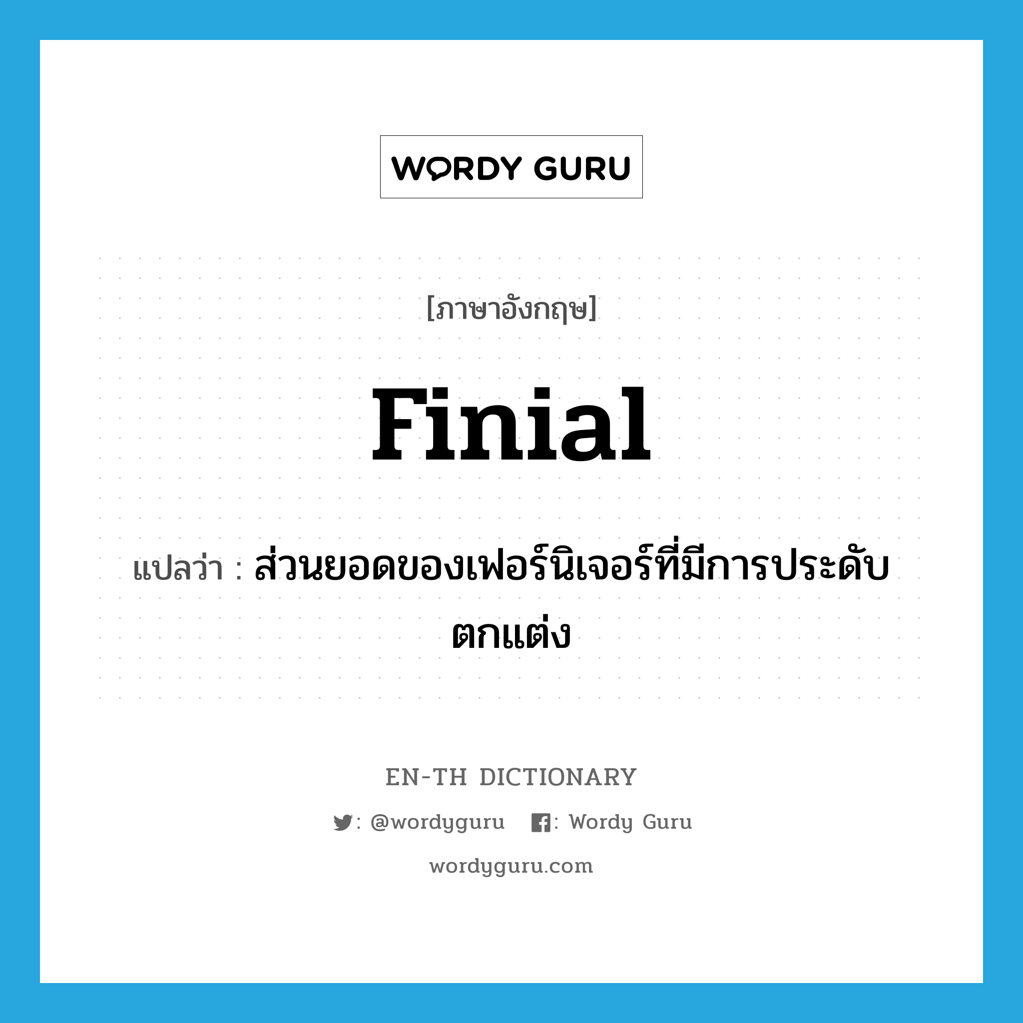 finial แปลว่า?, คำศัพท์ภาษาอังกฤษ finial แปลว่า ส่วนยอดของเฟอร์นิเจอร์ที่มีการประดับตกแต่ง ประเภท N หมวด N