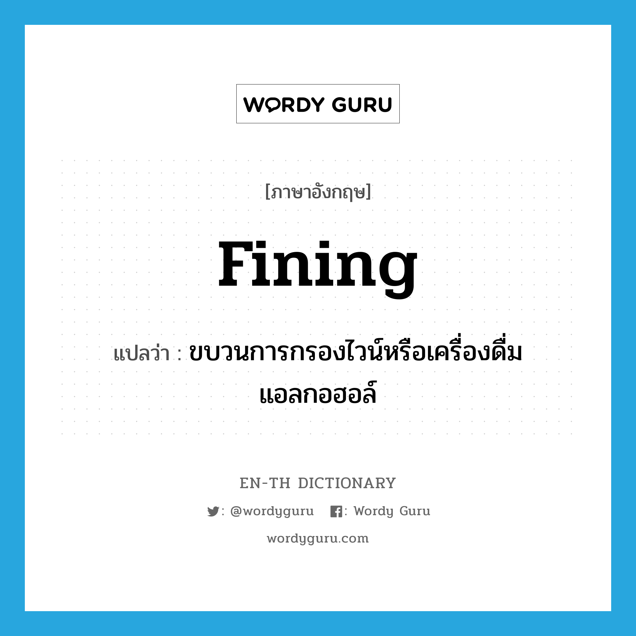 fining แปลว่า?, คำศัพท์ภาษาอังกฤษ fining แปลว่า ขบวนการกรองไวน์หรือเครื่องดื่มแอลกอฮอล์ ประเภท N หมวด N