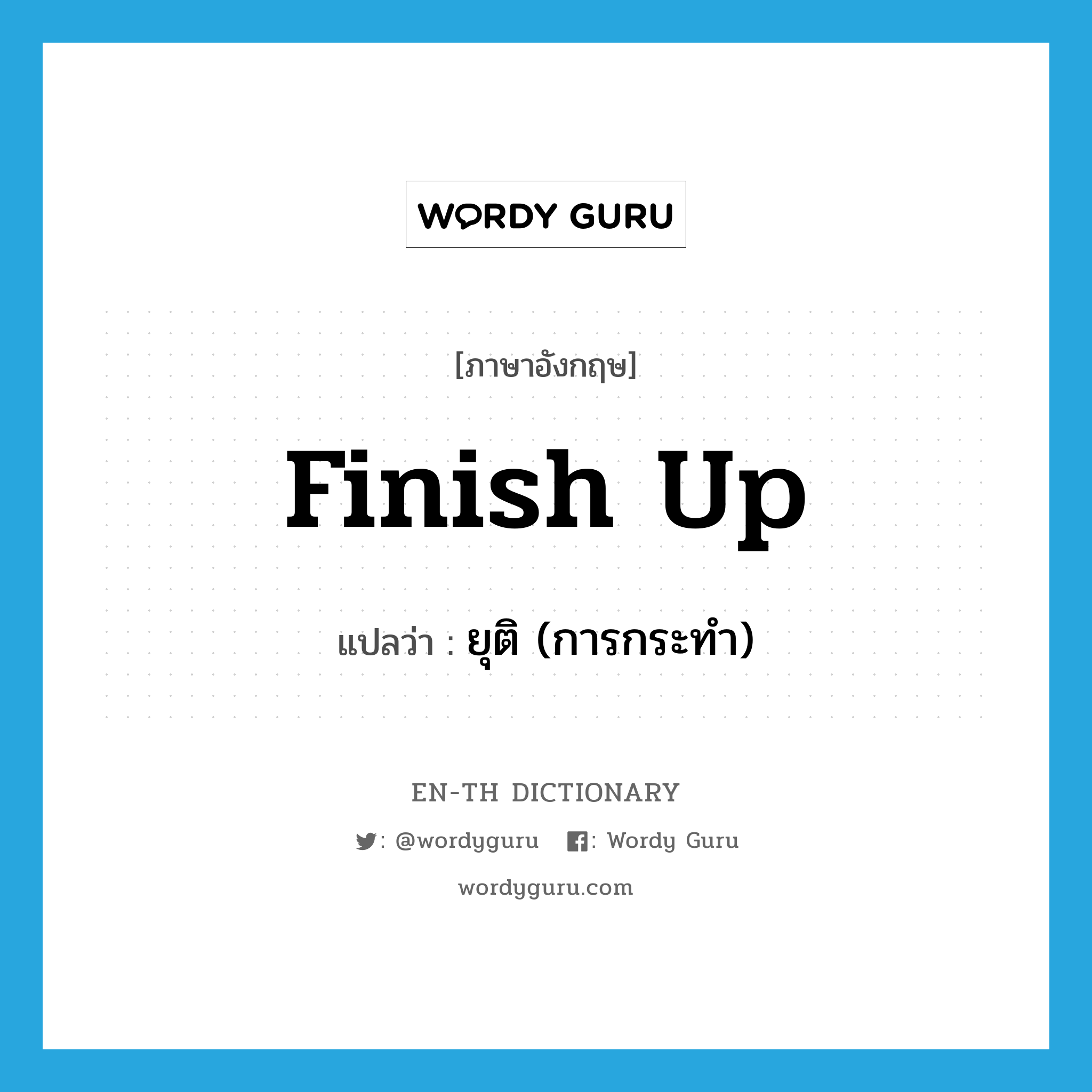 finish up แปลว่า?, คำศัพท์ภาษาอังกฤษ finish up แปลว่า ยุติ (การกระทำ) ประเภท PHRV หมวด PHRV