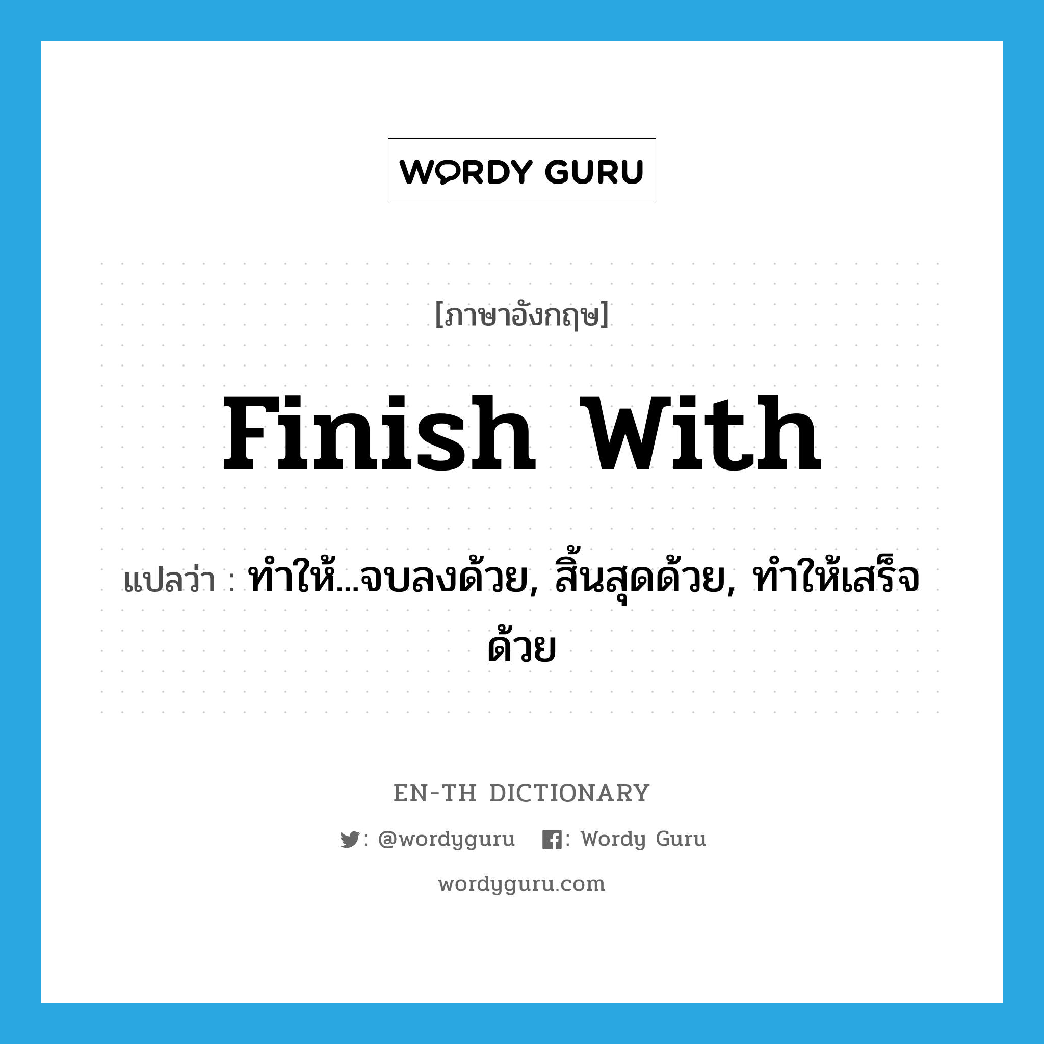 finish with แปลว่า?, คำศัพท์ภาษาอังกฤษ finish with แปลว่า ทำให้...จบลงด้วย, สิ้นสุดด้วย, ทำให้เสร็จด้วย ประเภท PHRV หมวด PHRV