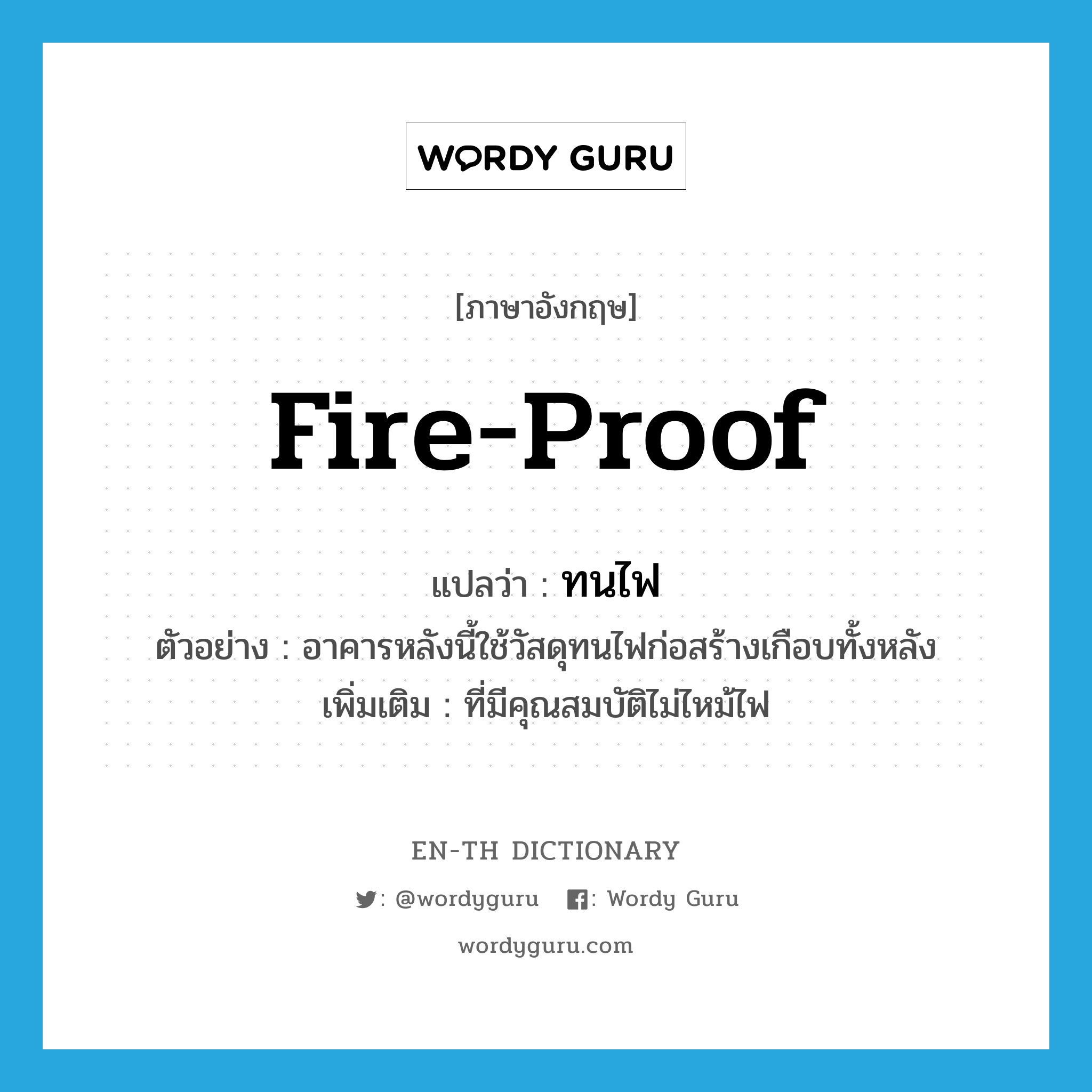 fire-proof แปลว่า?, คำศัพท์ภาษาอังกฤษ fire-proof แปลว่า ทนไฟ ประเภท ADJ ตัวอย่าง อาคารหลังนี้ใช้วัสดุทนไฟก่อสร้างเกือบทั้งหลัง เพิ่มเติม ที่มีคุณสมบัติไม่ไหม้ไฟ หมวด ADJ