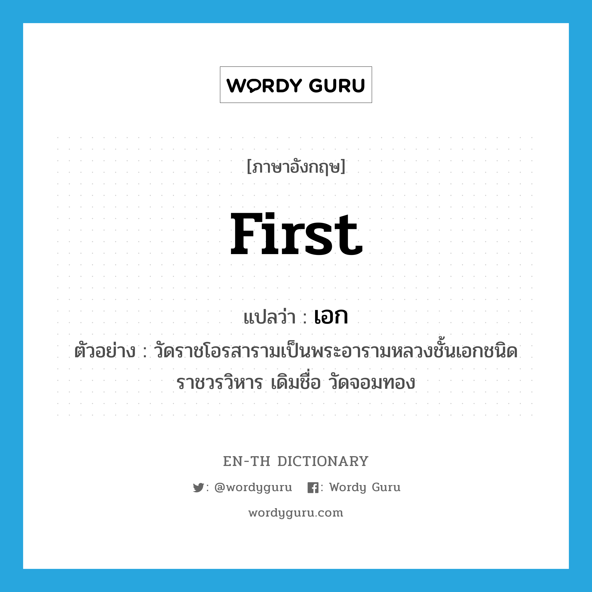 first แปลว่า?, คำศัพท์ภาษาอังกฤษ first แปลว่า เอก ประเภท ADJ ตัวอย่าง วัดราชโอรสารามเป็นพระอารามหลวงชั้นเอกชนิดราชวรวิหาร เดิมชื่อ วัดจอมทอง หมวด ADJ