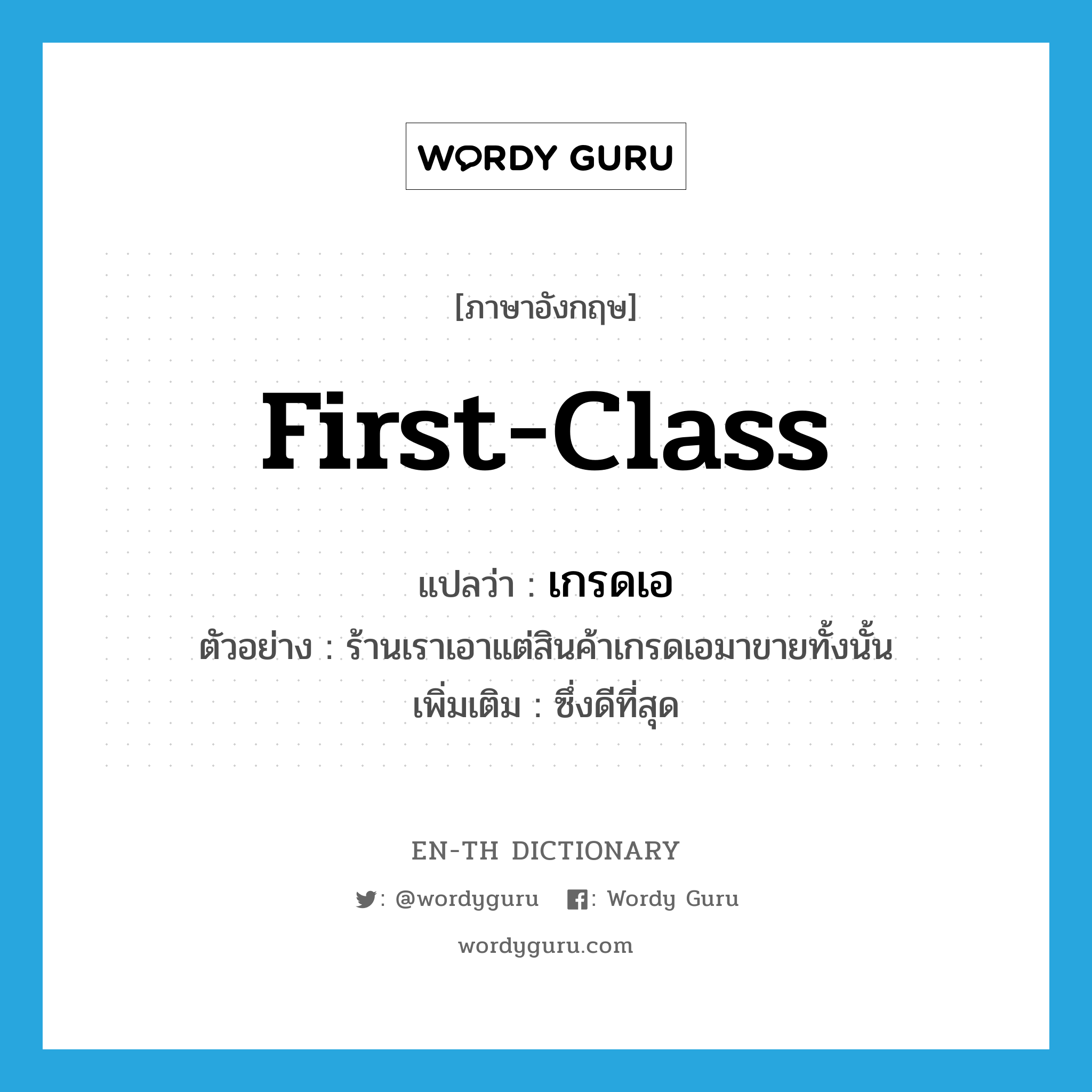 first-class แปลว่า?, คำศัพท์ภาษาอังกฤษ first-class แปลว่า เกรดเอ ประเภท ADJ ตัวอย่าง ร้านเราเอาแต่สินค้าเกรดเอมาขายทั้งนั้น เพิ่มเติม ซึ่งดีที่สุด หมวด ADJ