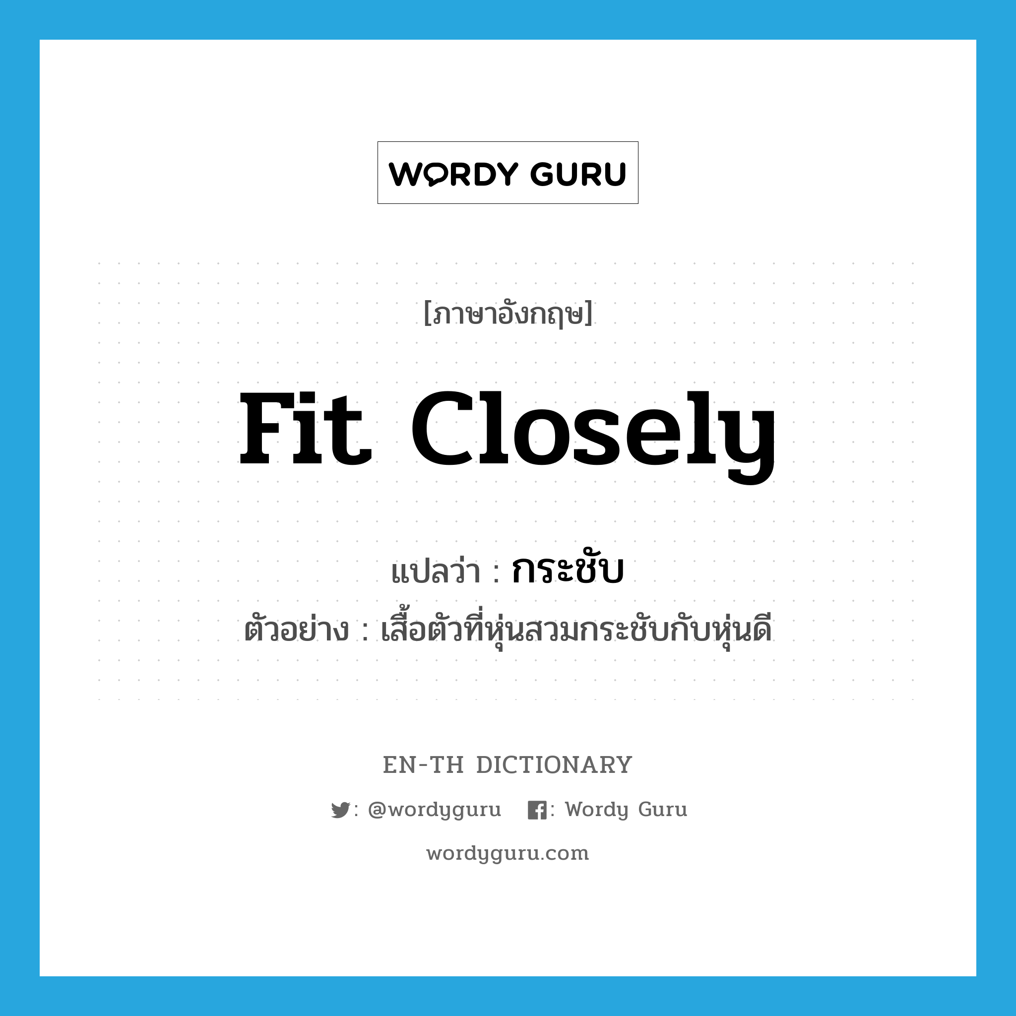 fit closely แปลว่า?, คำศัพท์ภาษาอังกฤษ fit closely แปลว่า กระชับ ประเภท V ตัวอย่าง เสื้อตัวที่หุ่นสวมกระชับกับหุ่นดี หมวด V