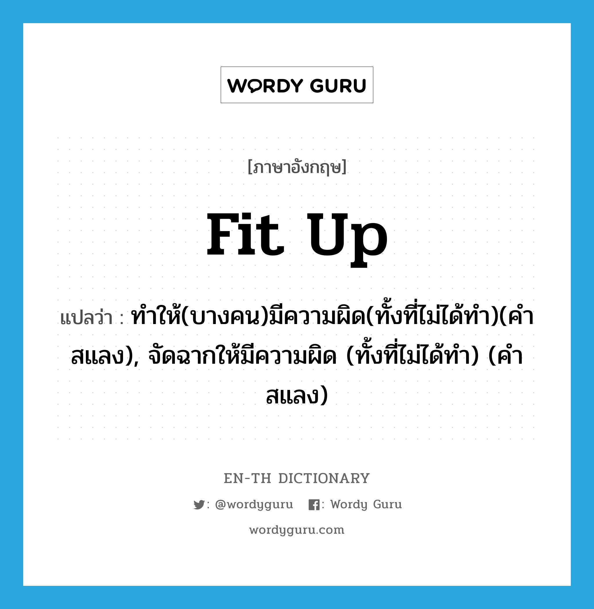 fit up แปลว่า?, คำศัพท์ภาษาอังกฤษ fit up แปลว่า ทำให้(บางคน)มีความผิด(ทั้งที่ไม่ได้ทำ)(คำสแลง), จัดฉากให้มีความผิด (ทั้งที่ไม่ได้ทำ) (คำสแลง) ประเภท PHRV หมวด PHRV