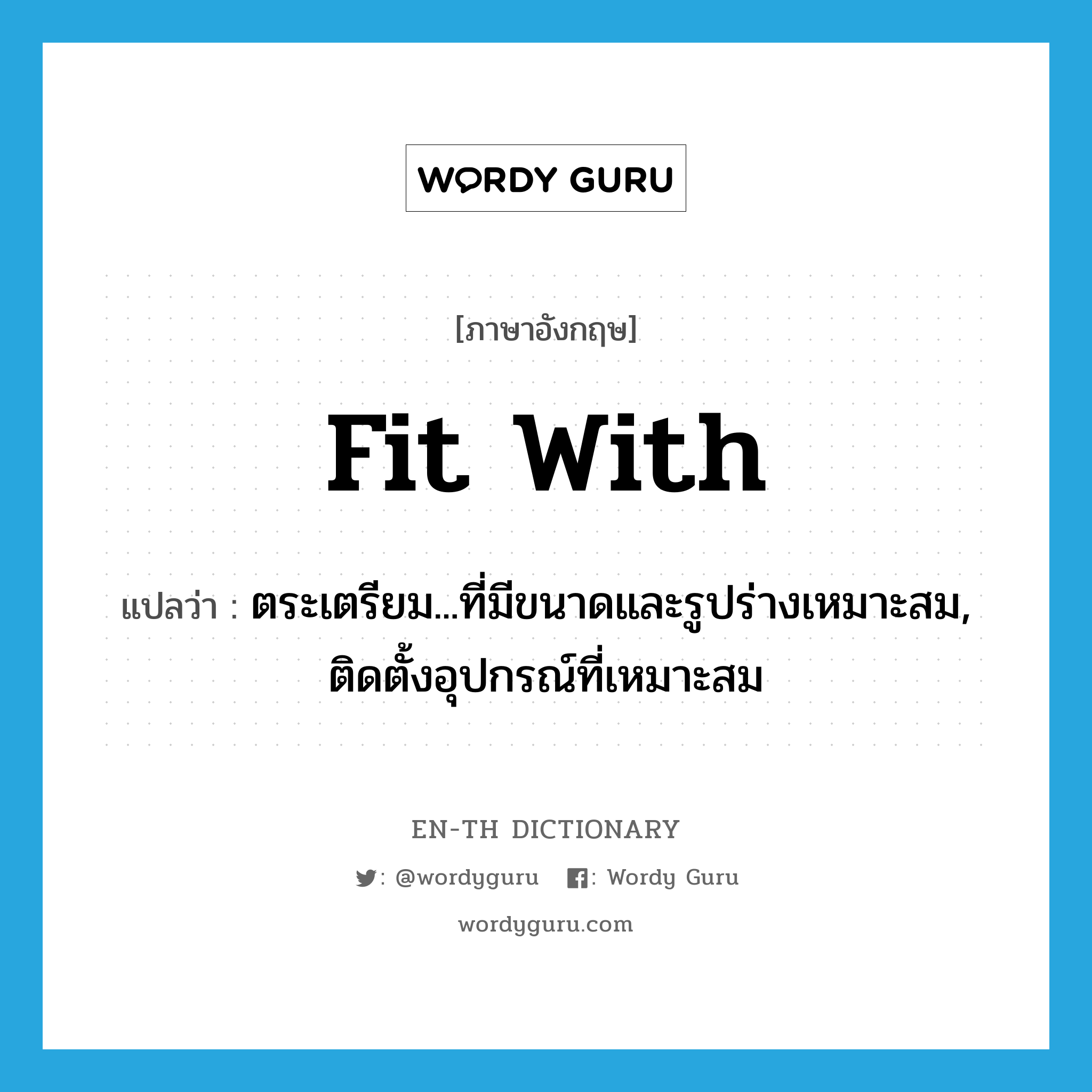 fit with แปลว่า?, คำศัพท์ภาษาอังกฤษ fit with แปลว่า ตระเตรียม...ที่มีขนาดและรูปร่างเหมาะสม, ติดตั้งอุปกรณ์ที่เหมาะสม ประเภท PHRV หมวด PHRV