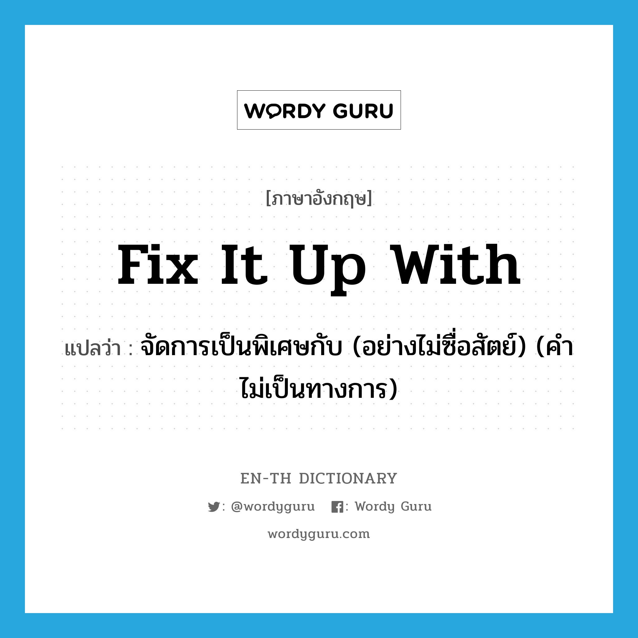 fix it up with แปลว่า?, คำศัพท์ภาษาอังกฤษ fix it up with แปลว่า จัดการเป็นพิเศษกับ (อย่างไม่ซื่อสัตย์) (คำไม่เป็นทางการ) ประเภท PHRV หมวด PHRV