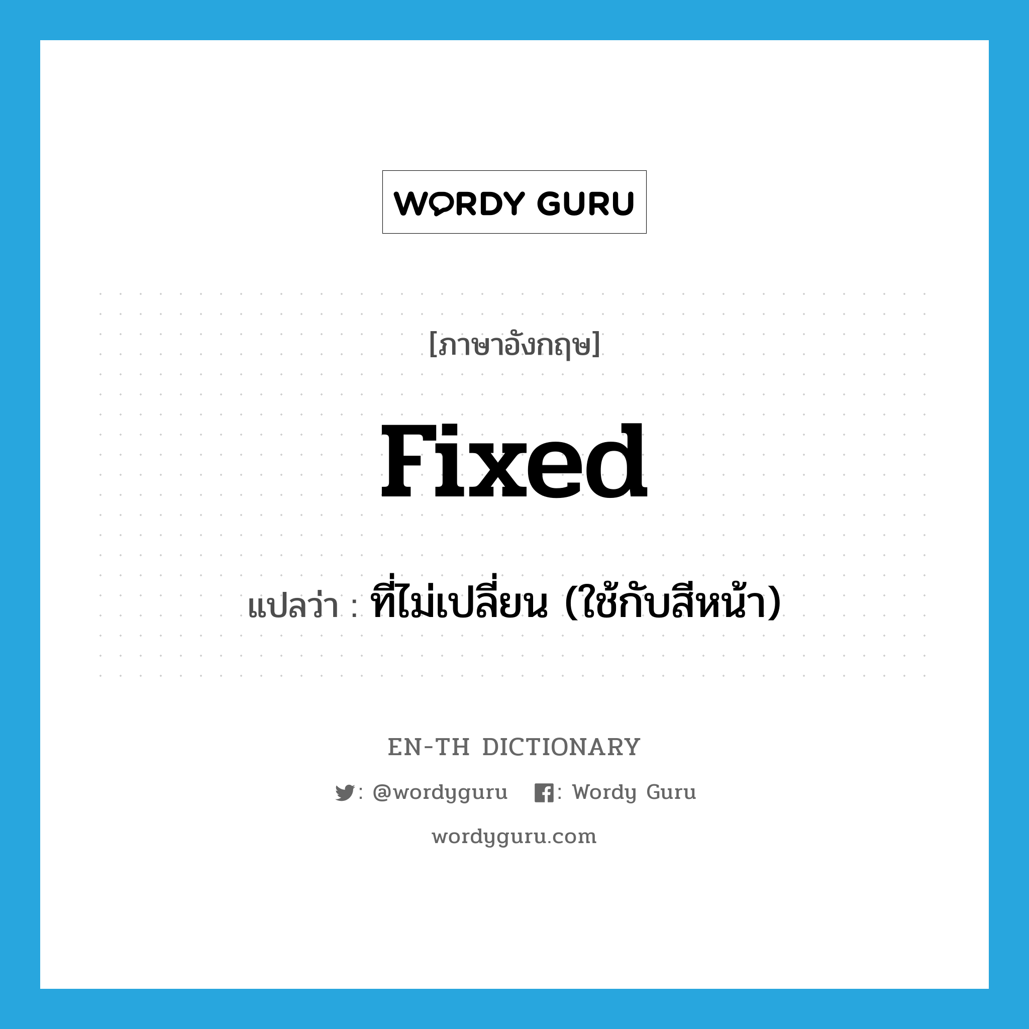 fixed แปลว่า?, คำศัพท์ภาษาอังกฤษ fixed แปลว่า ที่ไม่เปลี่ยน (ใช้กับสีหน้า) ประเภท ADJ หมวด ADJ