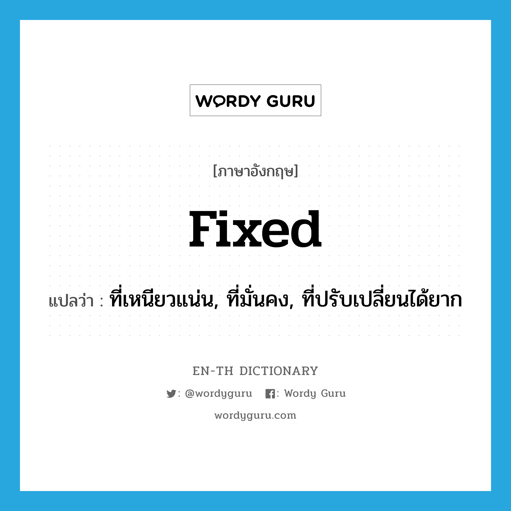 fixed แปลว่า?, คำศัพท์ภาษาอังกฤษ fixed แปลว่า ที่เหนียวแน่น, ที่มั่นคง, ที่ปรับเปลี่ยนได้ยาก ประเภท ADJ หมวด ADJ