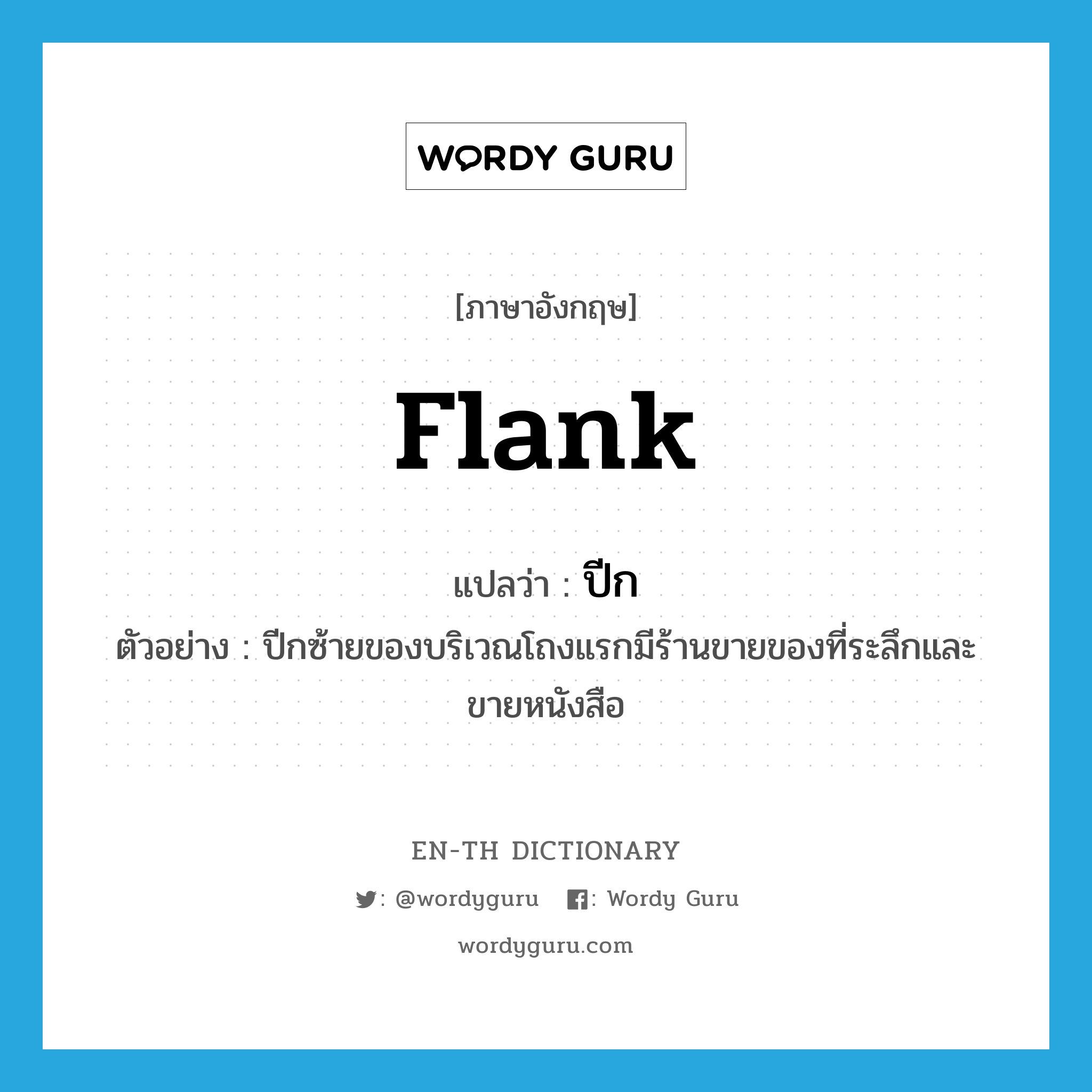 flank แปลว่า?, คำศัพท์ภาษาอังกฤษ flank แปลว่า ปีก ประเภท N ตัวอย่าง ปีกซ้ายของบริเวณโถงแรกมีร้านขายของที่ระลึกและขายหนังสือ หมวด N