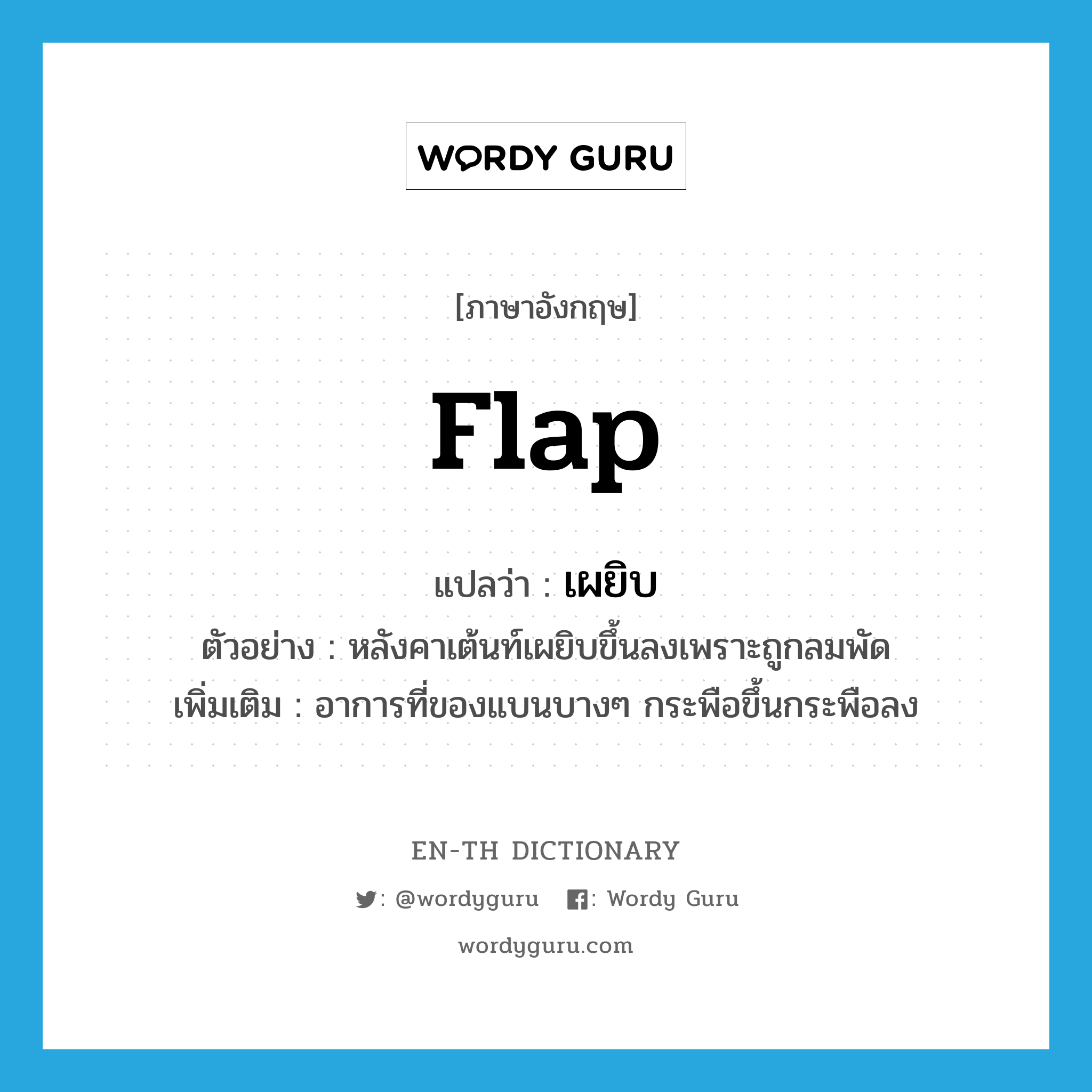 flap แปลว่า?, คำศัพท์ภาษาอังกฤษ flap แปลว่า เผยิบ ประเภท V ตัวอย่าง หลังคาเต้นท์เผยิบขึ้นลงเพราะถูกลมพัด เพิ่มเติม อาการที่ของแบนบางๆ กระพือขึ้นกระพือลง หมวด V