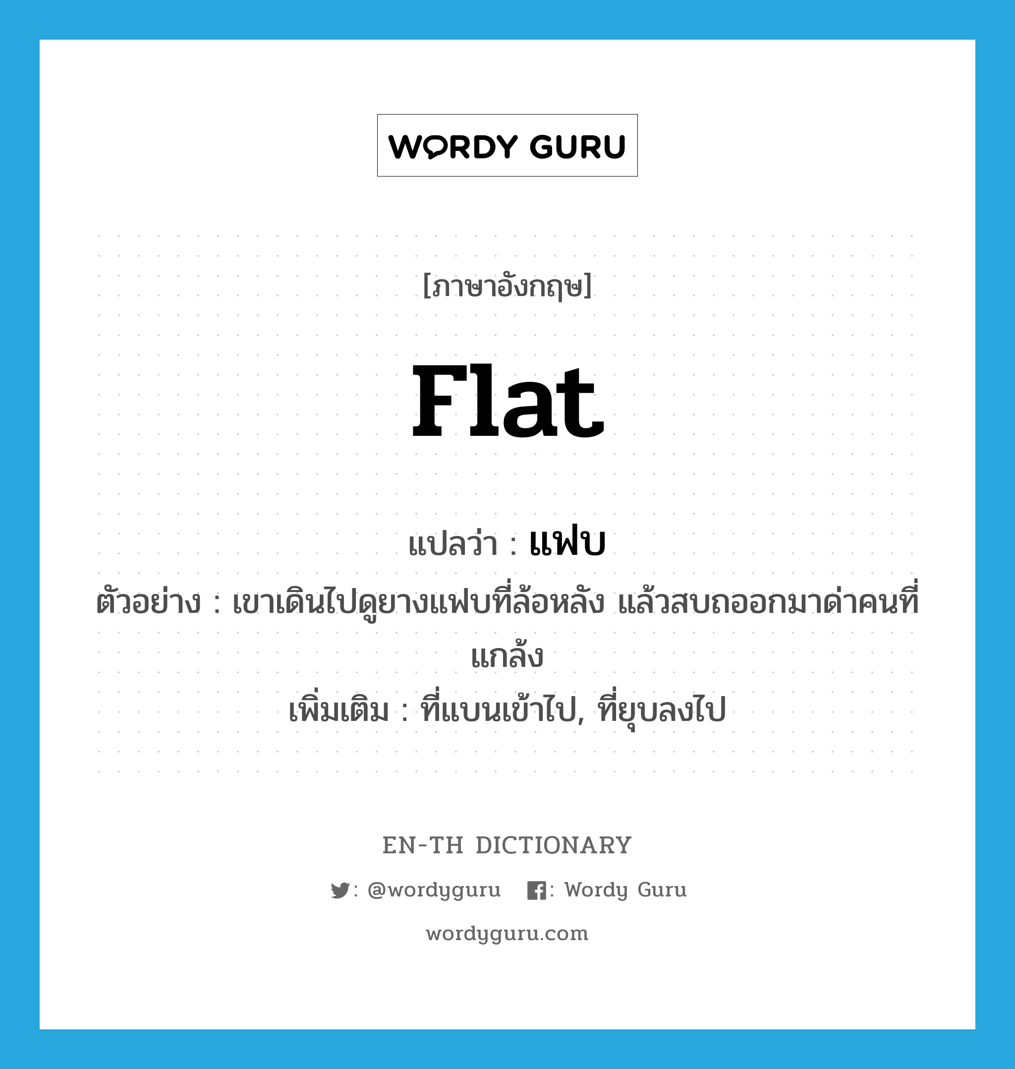 flat แปลว่า?, คำศัพท์ภาษาอังกฤษ flat แปลว่า แฟบ ประเภท ADJ ตัวอย่าง เขาเดินไปดูยางแฟบที่ล้อหลัง แล้วสบถออกมาด่าคนที่แกล้ง เพิ่มเติม ที่แบนเข้าไป, ที่ยุบลงไป หมวด ADJ