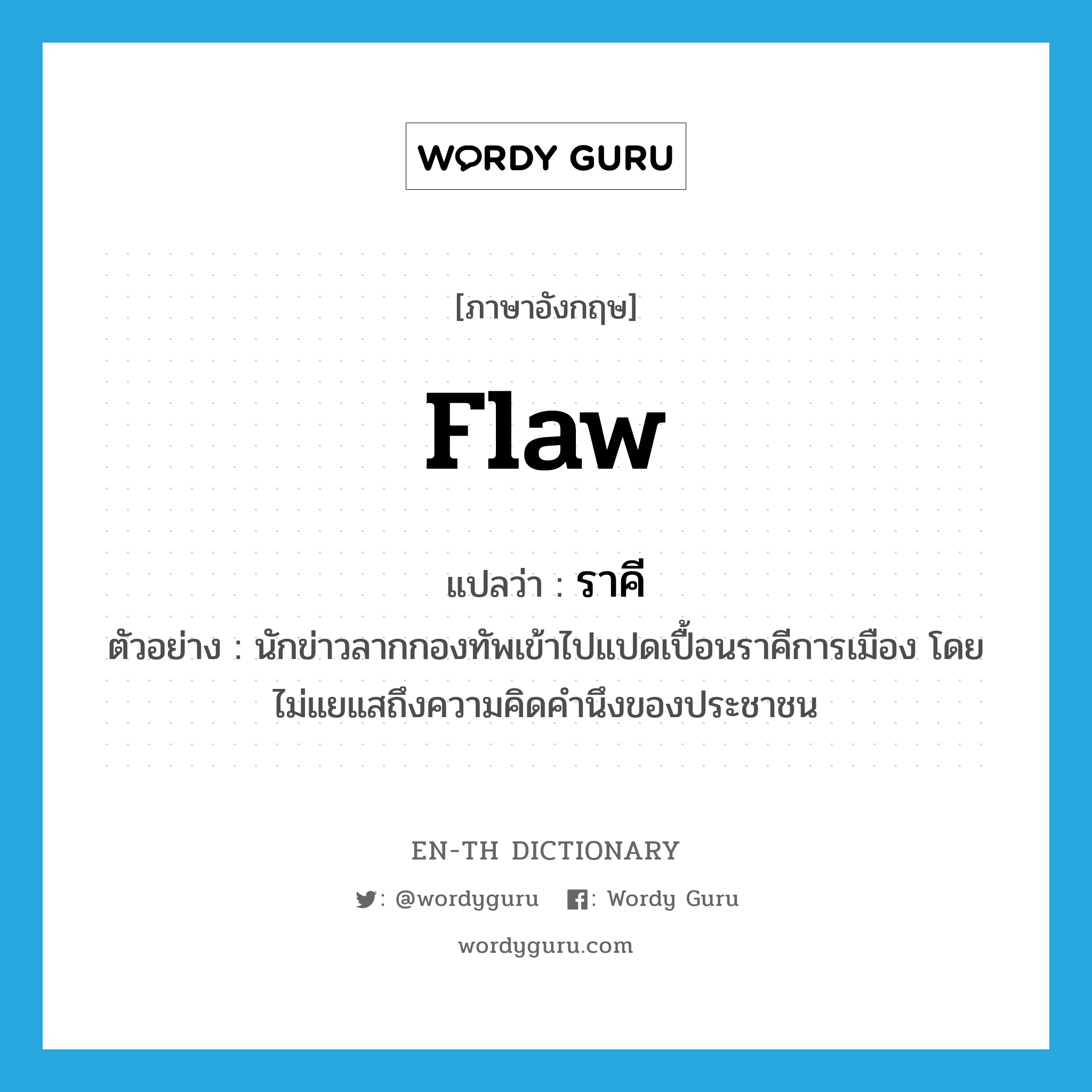 flaw แปลว่า?, คำศัพท์ภาษาอังกฤษ flaw แปลว่า ราคี ประเภท N ตัวอย่าง นักข่าวลากกองทัพเข้าไปแปดเปื้อนราคีการเมือง โดยไม่แยแสถึงความคิดคำนึงของประชาชน หมวด N