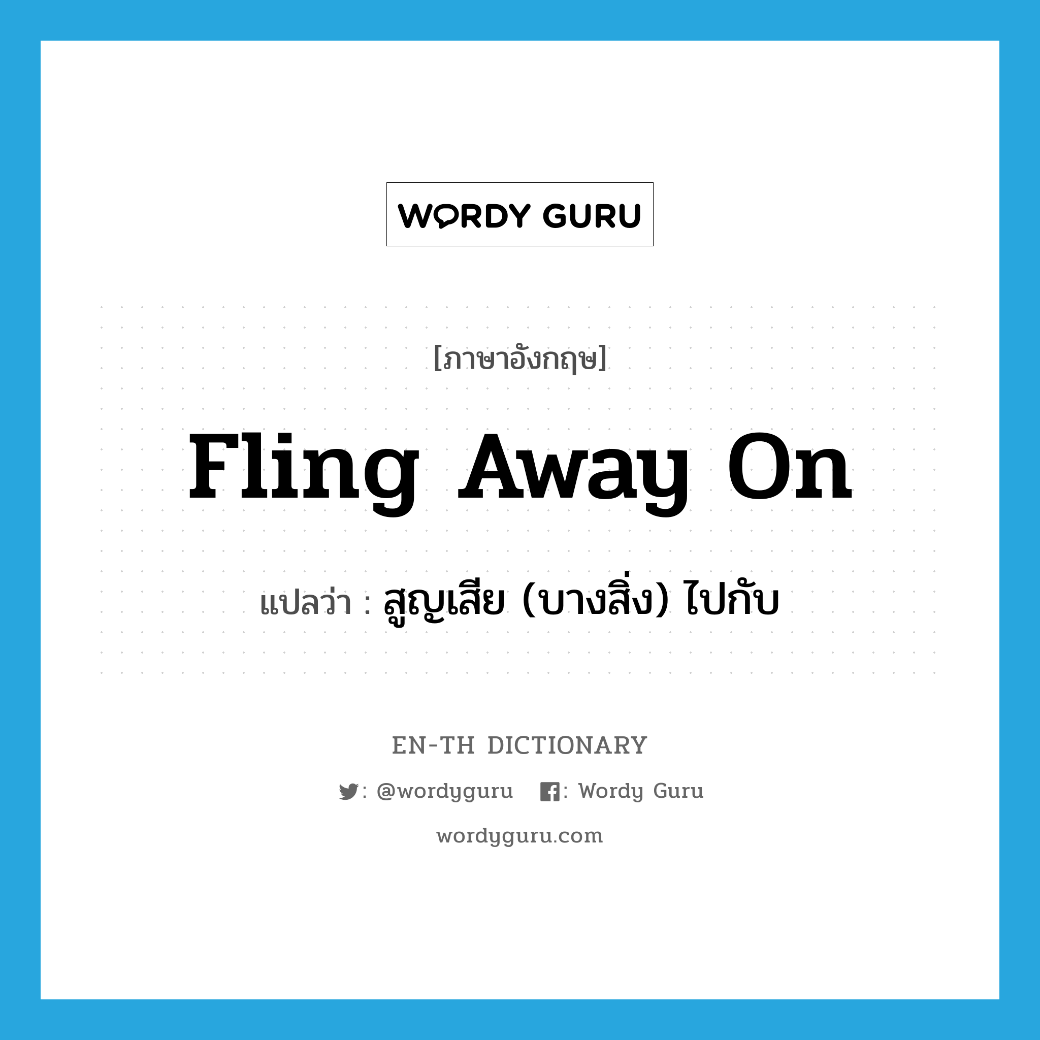 fling away on แปลว่า?, คำศัพท์ภาษาอังกฤษ fling away on แปลว่า สูญเสีย (บางสิ่ง) ไปกับ ประเภท PHRV หมวด PHRV