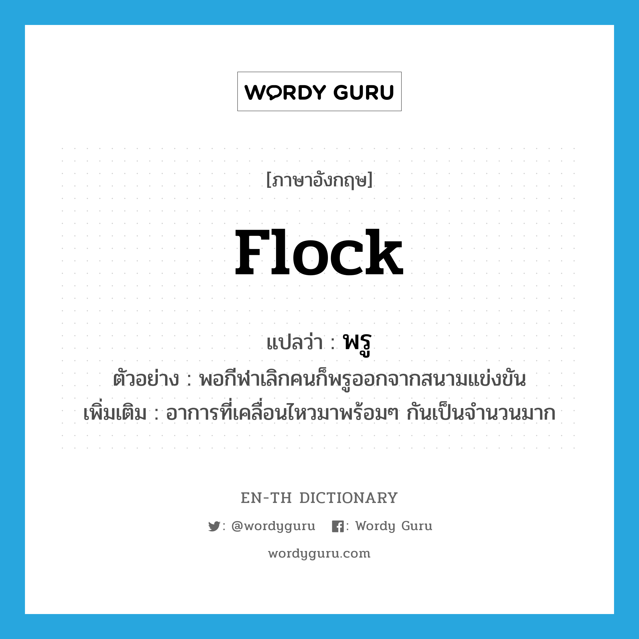 flock แปลว่า?, คำศัพท์ภาษาอังกฤษ flock แปลว่า พรู ประเภท V ตัวอย่าง พอกีฬาเลิกคนก็พรูออกจากสนามแข่งขัน เพิ่มเติม อาการที่เคลื่อนไหวมาพร้อมๆ กันเป็นจำนวนมาก หมวด V