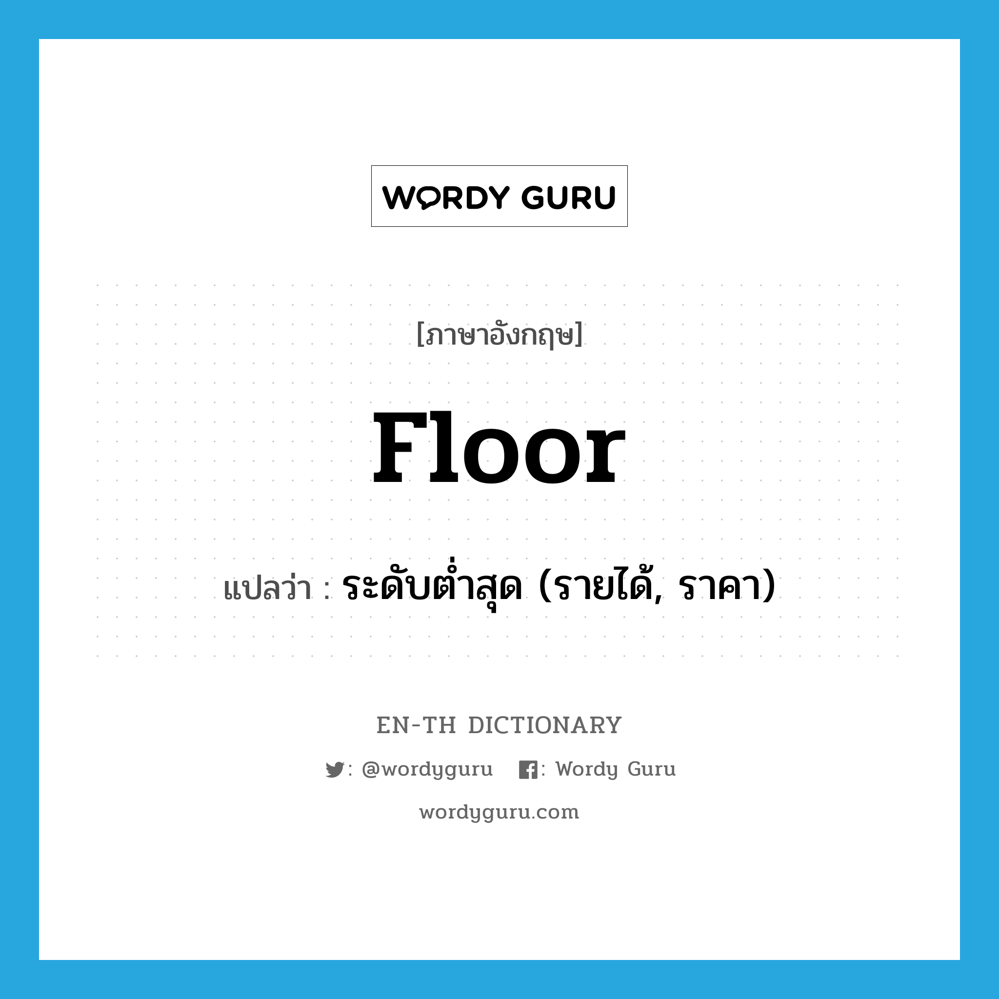 floor แปลว่า?, คำศัพท์ภาษาอังกฤษ floor แปลว่า ระดับต่ำสุด (รายได้, ราคา) ประเภท N หมวด N