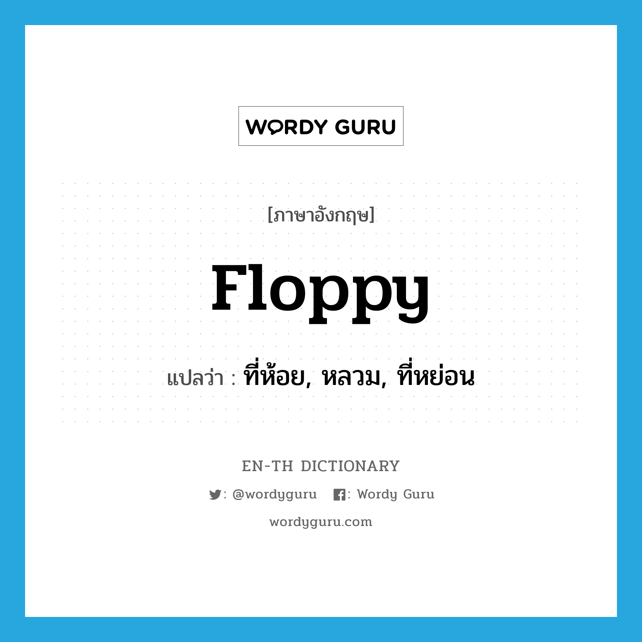 floppy แปลว่า?, คำศัพท์ภาษาอังกฤษ floppy แปลว่า ที่ห้อย, หลวม, ที่หย่อน ประเภท ADJ หมวด ADJ