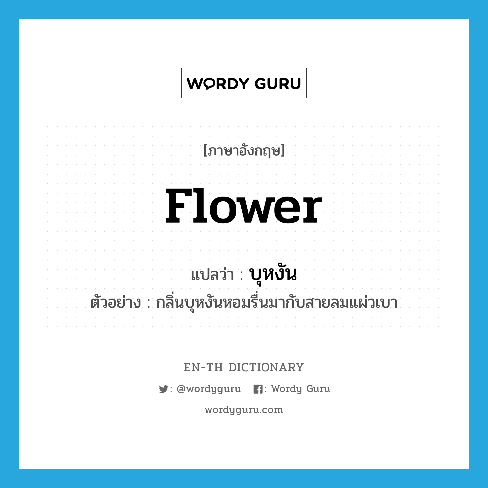 flower แปลว่า?, คำศัพท์ภาษาอังกฤษ flower แปลว่า บุหงัน ประเภท N ตัวอย่าง กลิ่นบุหงันหอมรื่นมากับสายลมแผ่วเบา หมวด N