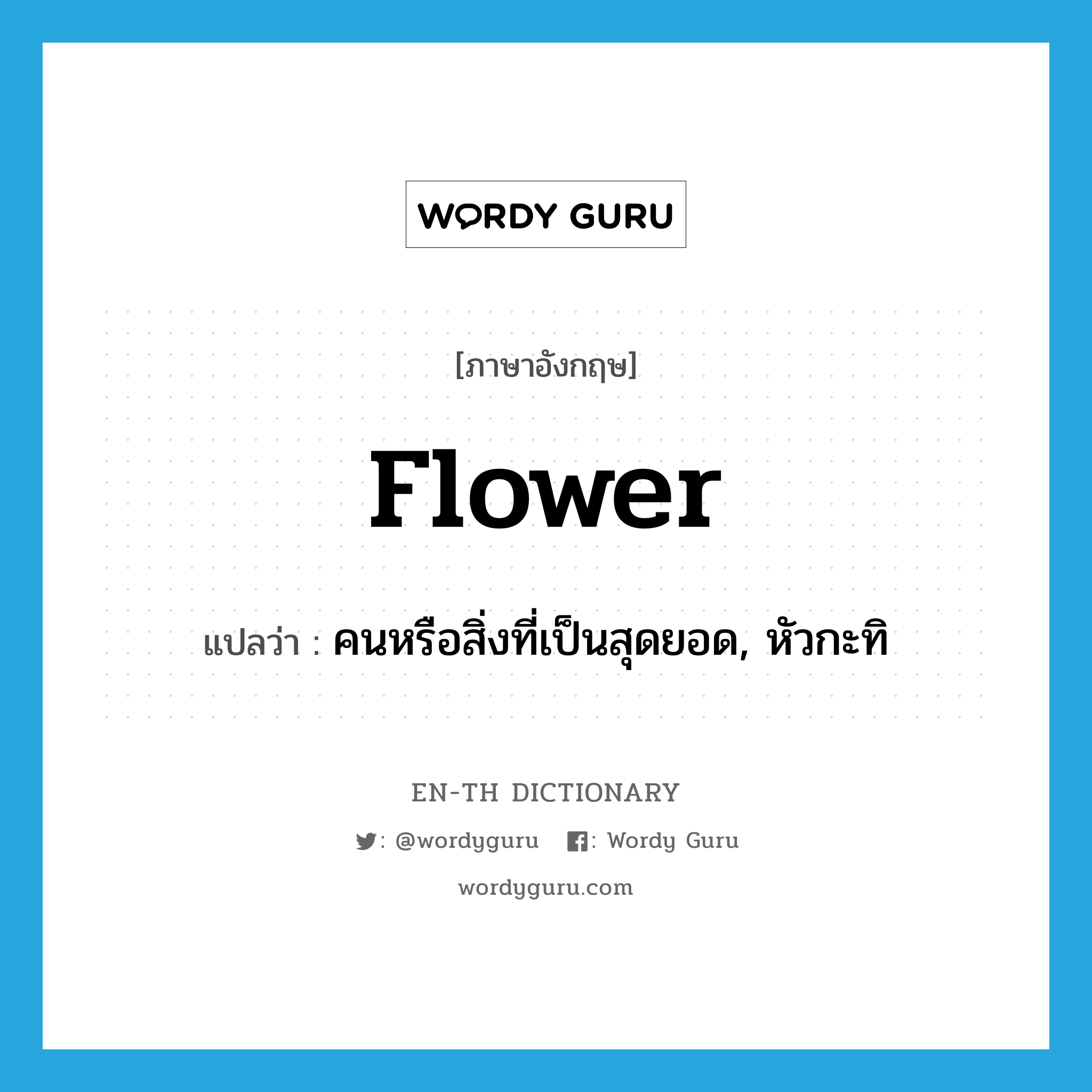 flower แปลว่า?, คำศัพท์ภาษาอังกฤษ flower แปลว่า คนหรือสิ่งที่เป็นสุดยอด, หัวกะทิ ประเภท N หมวด N