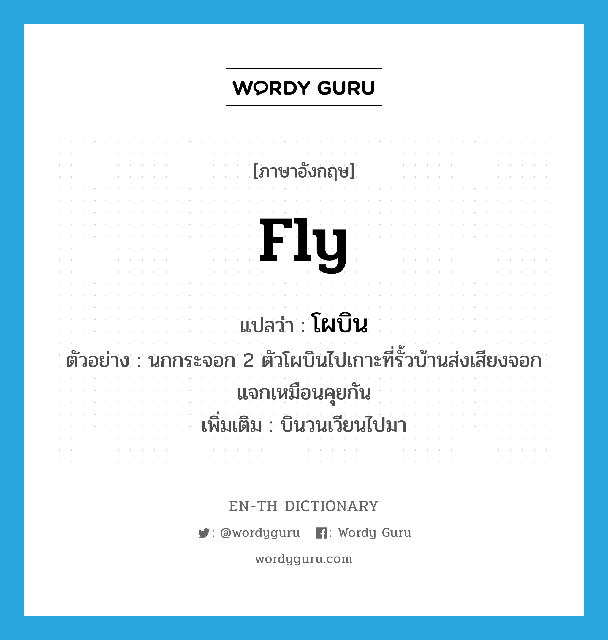 fly แปลว่า?, คำศัพท์ภาษาอังกฤษ fly แปลว่า โผบิน ประเภท V ตัวอย่าง นกกระจอก 2 ตัวโผบินไปเกาะที่รั้วบ้านส่งเสียงจอกแจกเหมือนคุยกัน เพิ่มเติม บินวนเวียนไปมา หมวด V