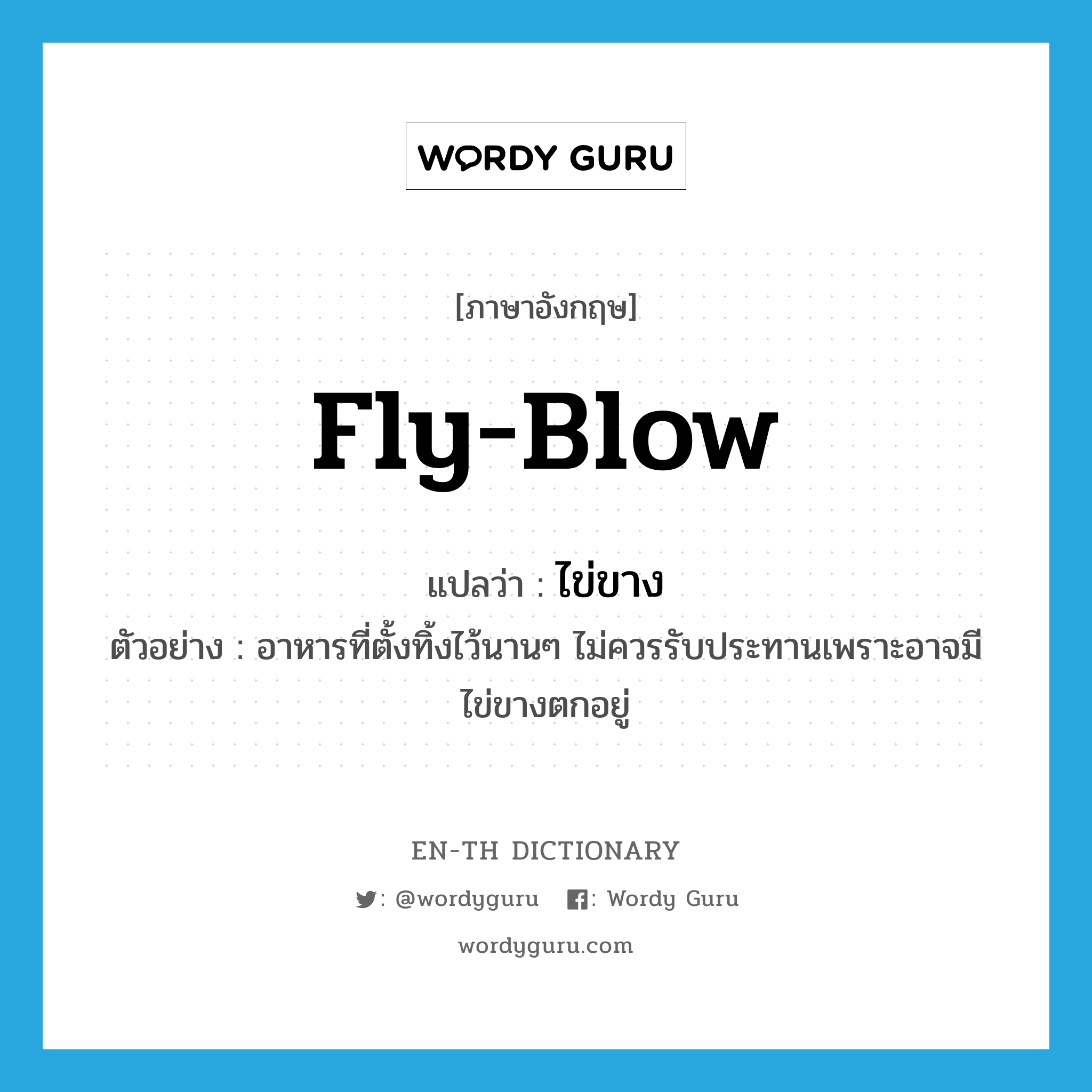 fly-blow แปลว่า?, คำศัพท์ภาษาอังกฤษ fly-blow แปลว่า ไข่ขาง ประเภท N ตัวอย่าง อาหารที่ตั้งทิ้งไว้นานๆ ไม่ควรรับประทานเพราะอาจมีไข่ขางตกอยู่ หมวด N