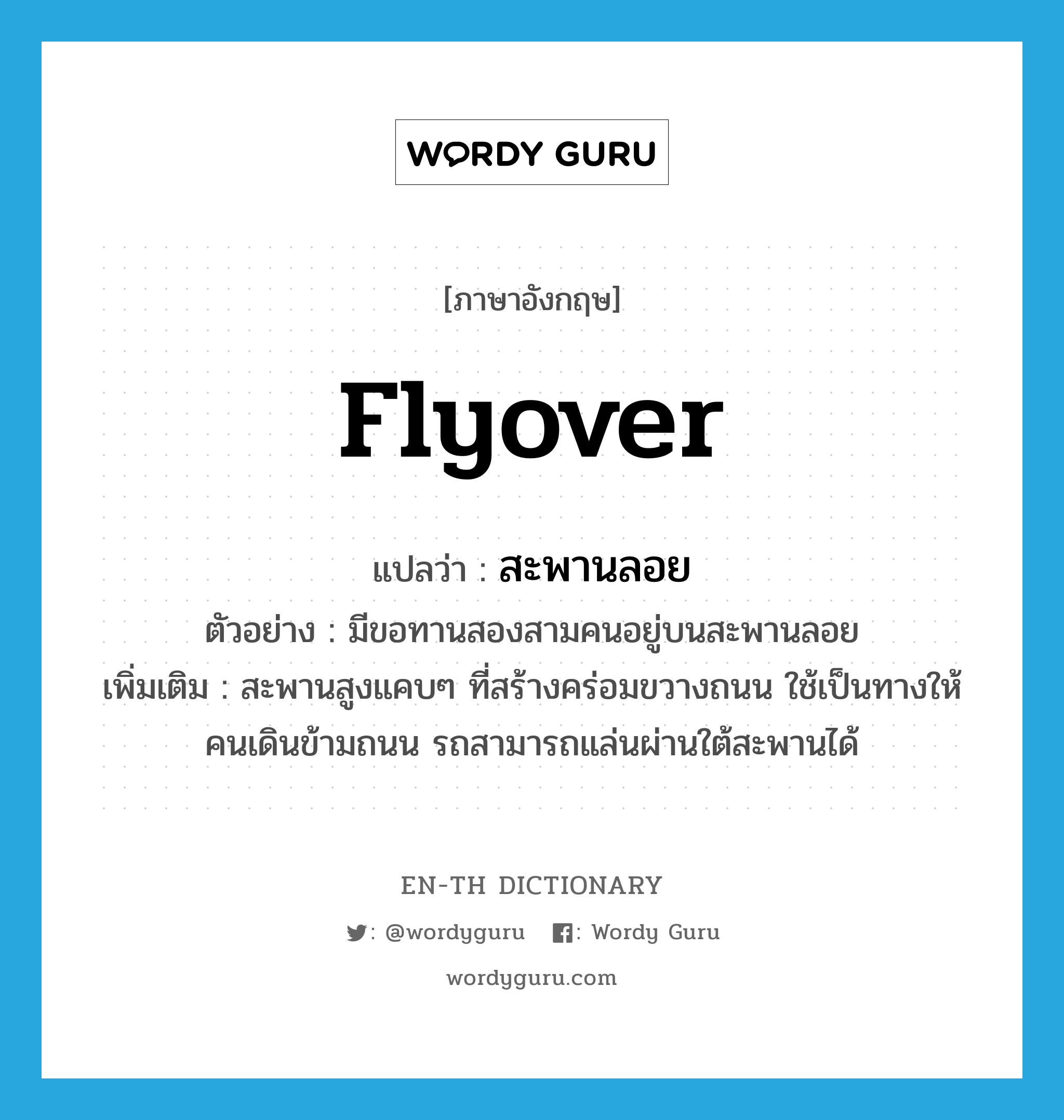 flyover แปลว่า?, คำศัพท์ภาษาอังกฤษ flyover แปลว่า สะพานลอย ประเภท N ตัวอย่าง มีขอทานสองสามคนอยู่บนสะพานลอย เพิ่มเติม สะพานสูงแคบๆ ที่สร้างคร่อมขวางถนน ใช้เป็นทางให้คนเดินข้ามถนน รถสามารถแล่นผ่านใต้สะพานได้ หมวด N