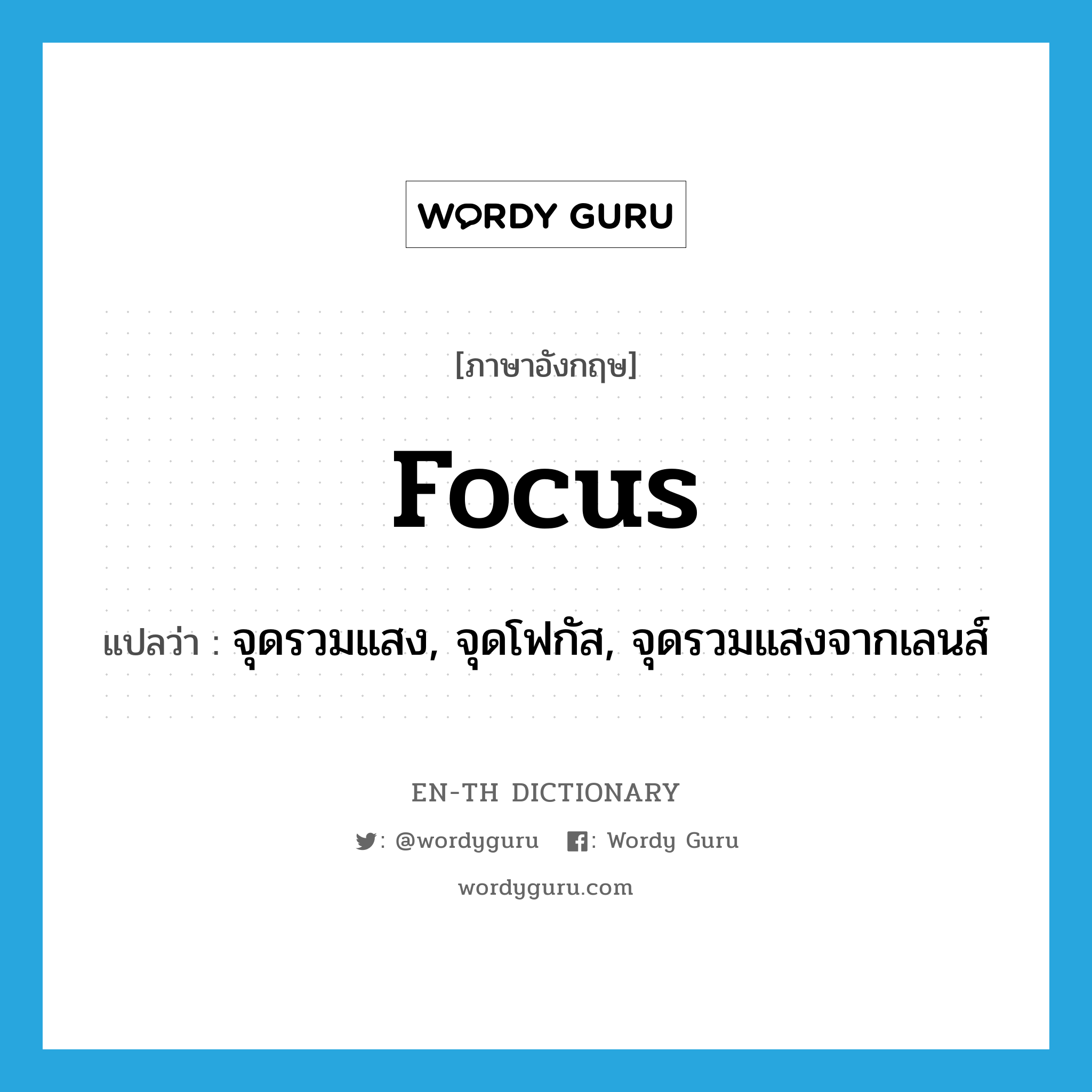 focus แปลว่า?, คำศัพท์ภาษาอังกฤษ focus แปลว่า จุดรวมแสง, จุดโฟกัส, จุดรวมแสงจากเลนส์ ประเภท N หมวด N