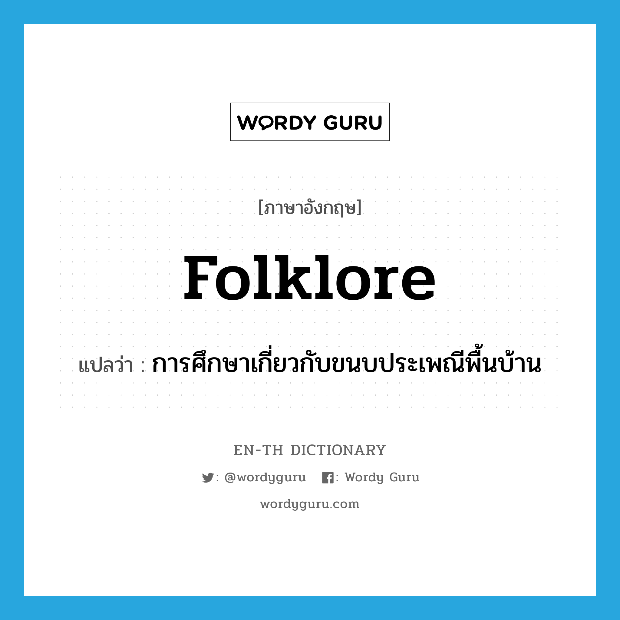 folklore แปลว่า?, คำศัพท์ภาษาอังกฤษ folklore แปลว่า การศึกษาเกี่ยวกับขนบประเพณีพื้นบ้าน ประเภท N หมวด N