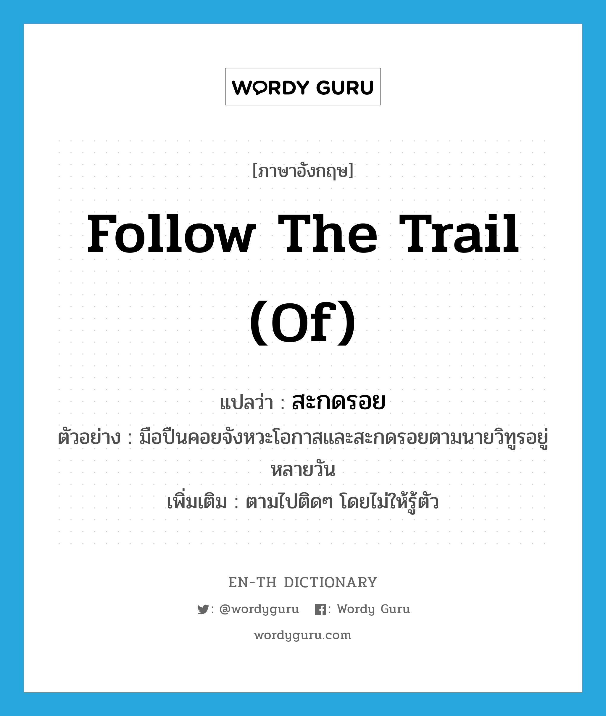 follow the trail (of) แปลว่า?, คำศัพท์ภาษาอังกฤษ follow the trail (of) แปลว่า สะกดรอย ประเภท V ตัวอย่าง มือปืนคอยจังหวะโอกาสและสะกดรอยตามนายวิทูรอยู่หลายวัน เพิ่มเติม ตามไปติดๆ โดยไม่ให้รู้ตัว หมวด V