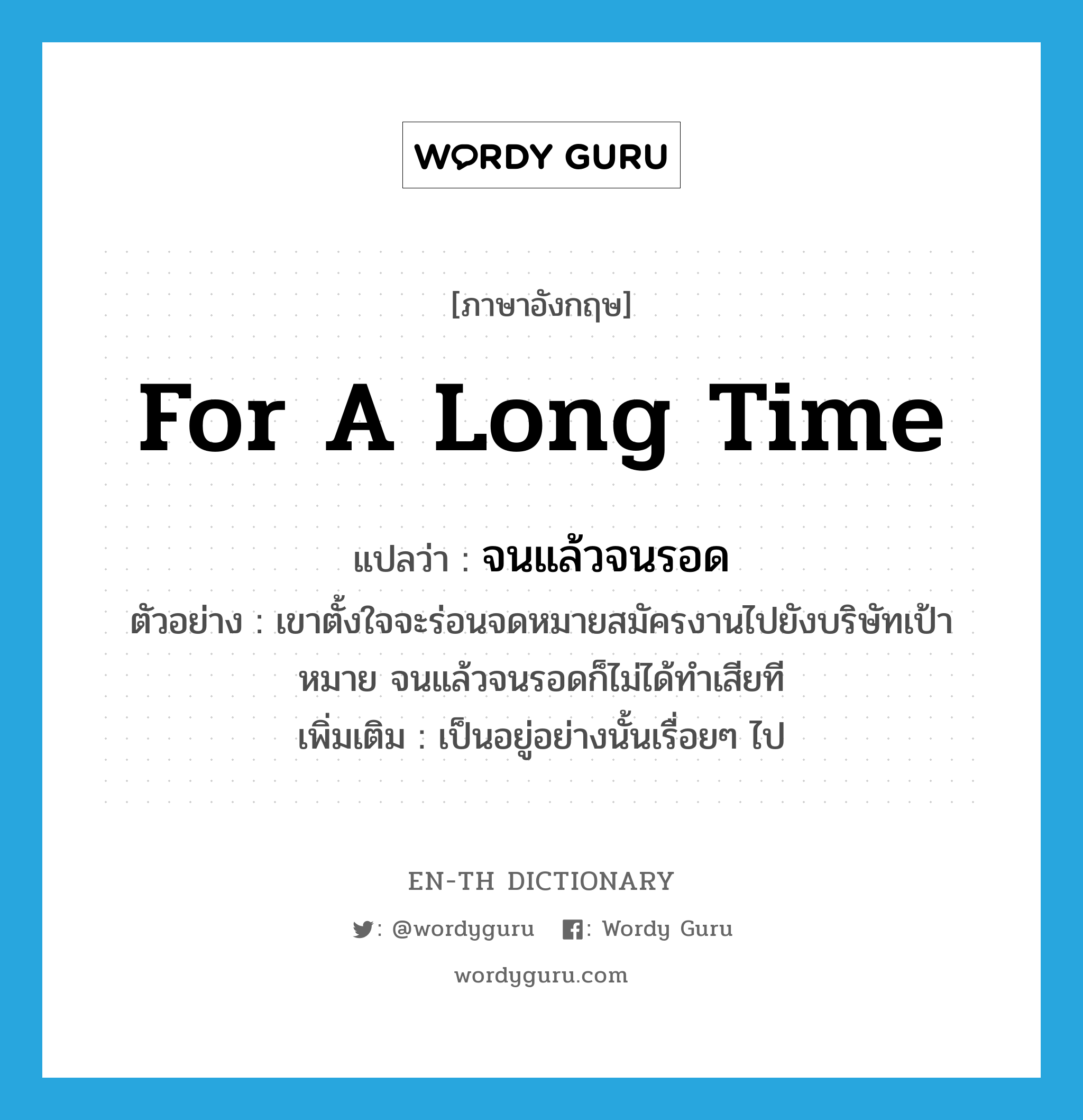 for a long time แปลว่า?, คำศัพท์ภาษาอังกฤษ for a long time แปลว่า จนแล้วจนรอด ประเภท ADV ตัวอย่าง เขาตั้งใจจะร่อนจดหมายสมัครงานไปยังบริษัทเป้าหมาย จนแล้วจนรอดก็ไม่ได้ทำเสียที เพิ่มเติม เป็นอยู่อย่างนั้นเรื่อยๆ ไป หมวด ADV