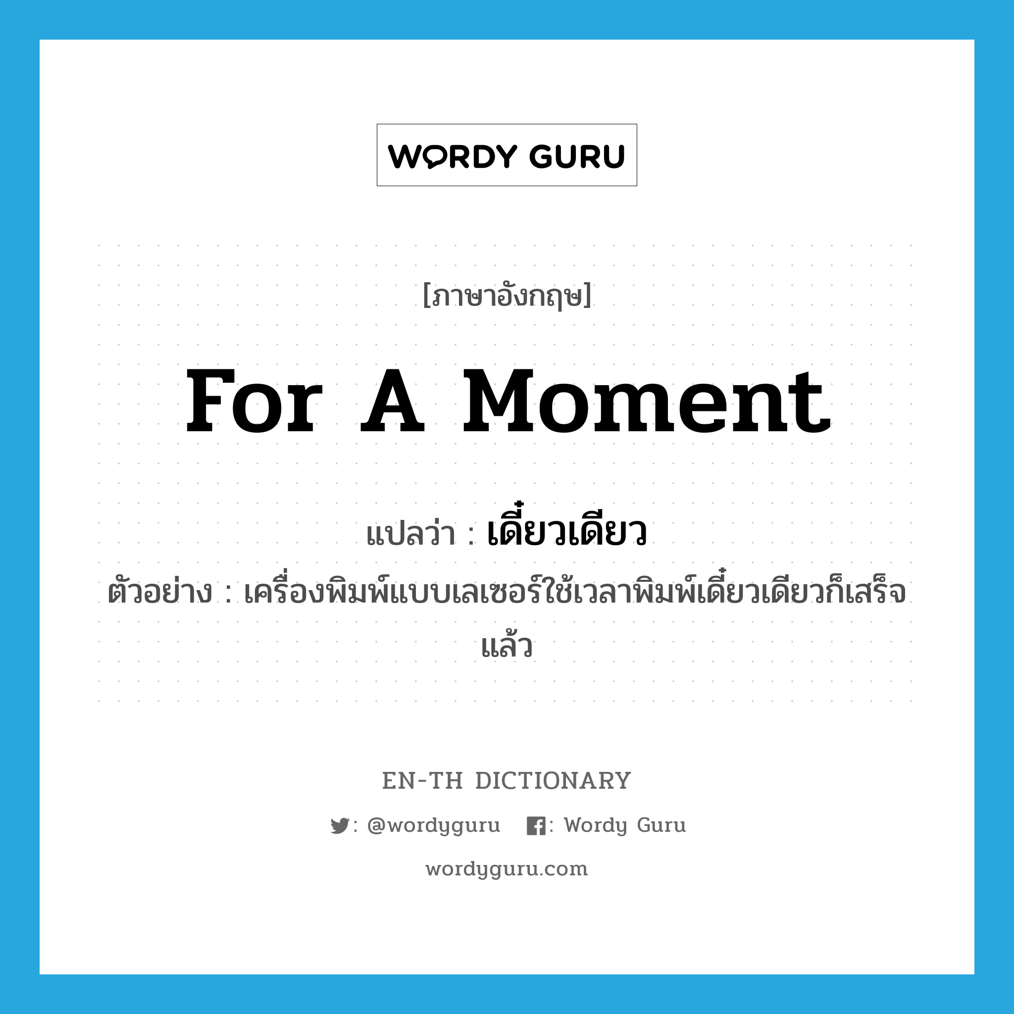 for a moment แปลว่า?, คำศัพท์ภาษาอังกฤษ for a moment แปลว่า เดี๋ยวเดียว ประเภท ADV ตัวอย่าง เครื่องพิมพ์แบบเลเซอร์ใช้เวลาพิมพ์เดี๋ยวเดียวก็เสร็จแล้ว หมวด ADV