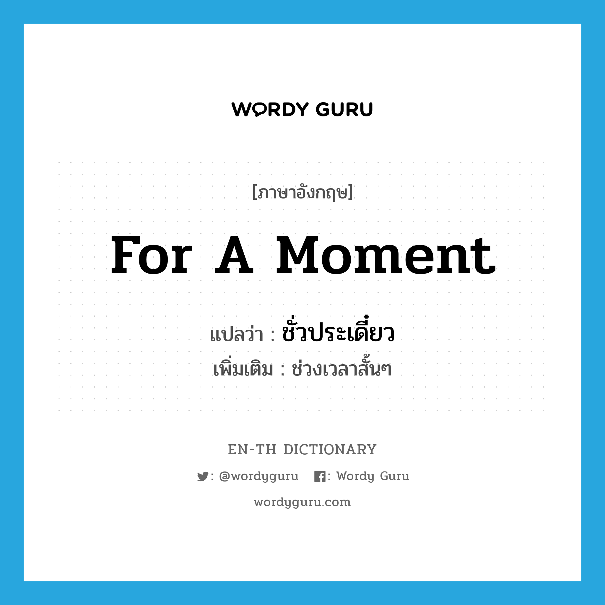 for a moment แปลว่า?, คำศัพท์ภาษาอังกฤษ for a moment แปลว่า ชั่วประเดี๋ยว ประเภท ADV เพิ่มเติม ช่วงเวลาสั้นๆ หมวด ADV