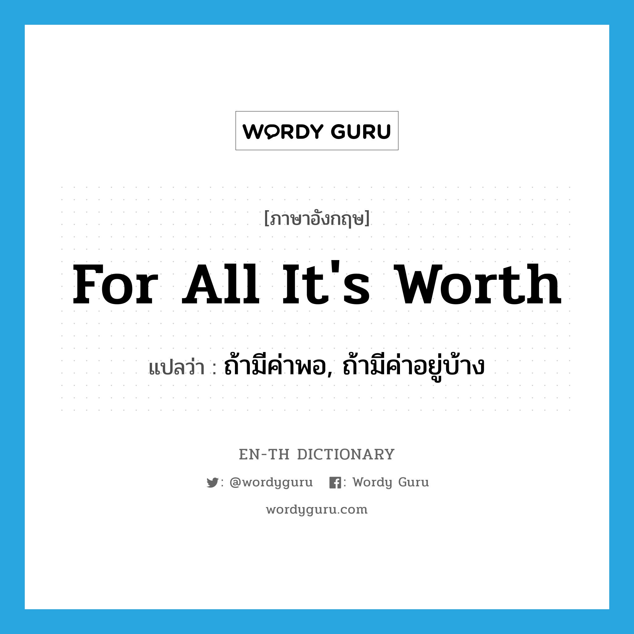 for all it&#39;s worth แปลว่า?, คำศัพท์ภาษาอังกฤษ for all it&#39;s worth แปลว่า ถ้ามีค่าพอ, ถ้ามีค่าอยู่บ้าง ประเภท IDM หมวด IDM