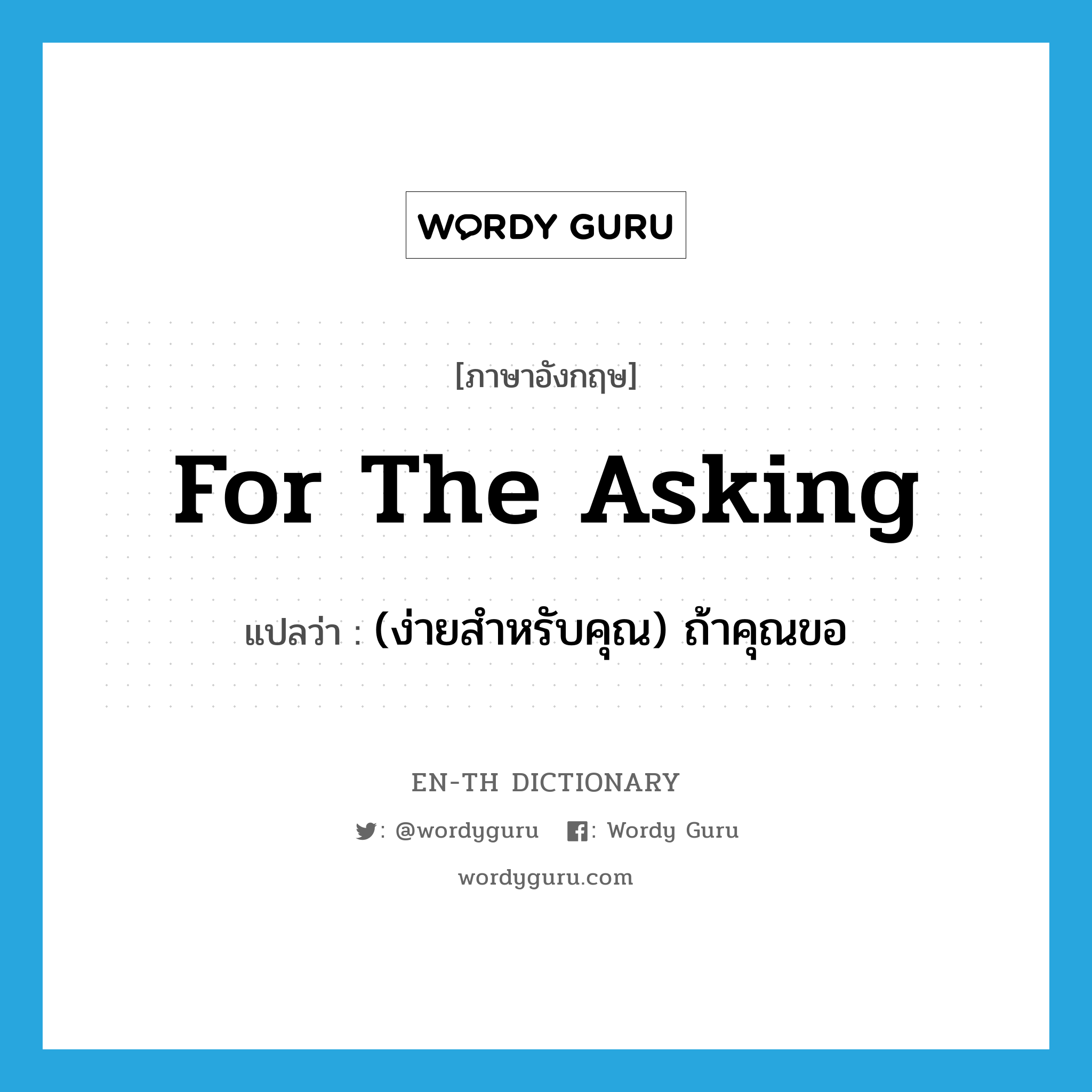 for the asking แปลว่า?, คำศัพท์ภาษาอังกฤษ for the asking แปลว่า (ง่ายสำหรับคุณ) ถ้าคุณขอ ประเภท IDM หมวด IDM