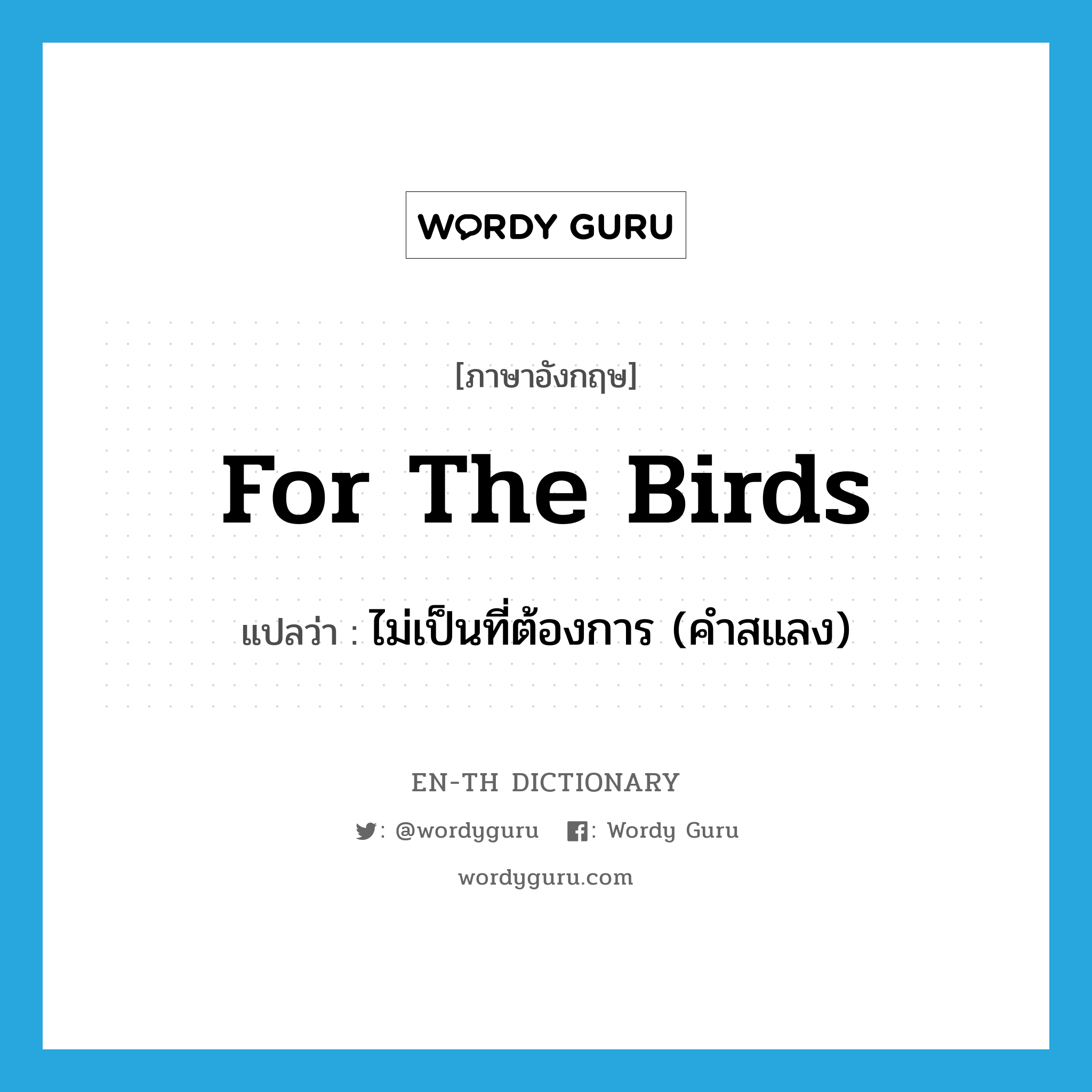 for the birds แปลว่า?, คำศัพท์ภาษาอังกฤษ for the birds แปลว่า ไม่เป็นที่ต้องการ (คำสแลง) ประเภท IDM หมวด IDM