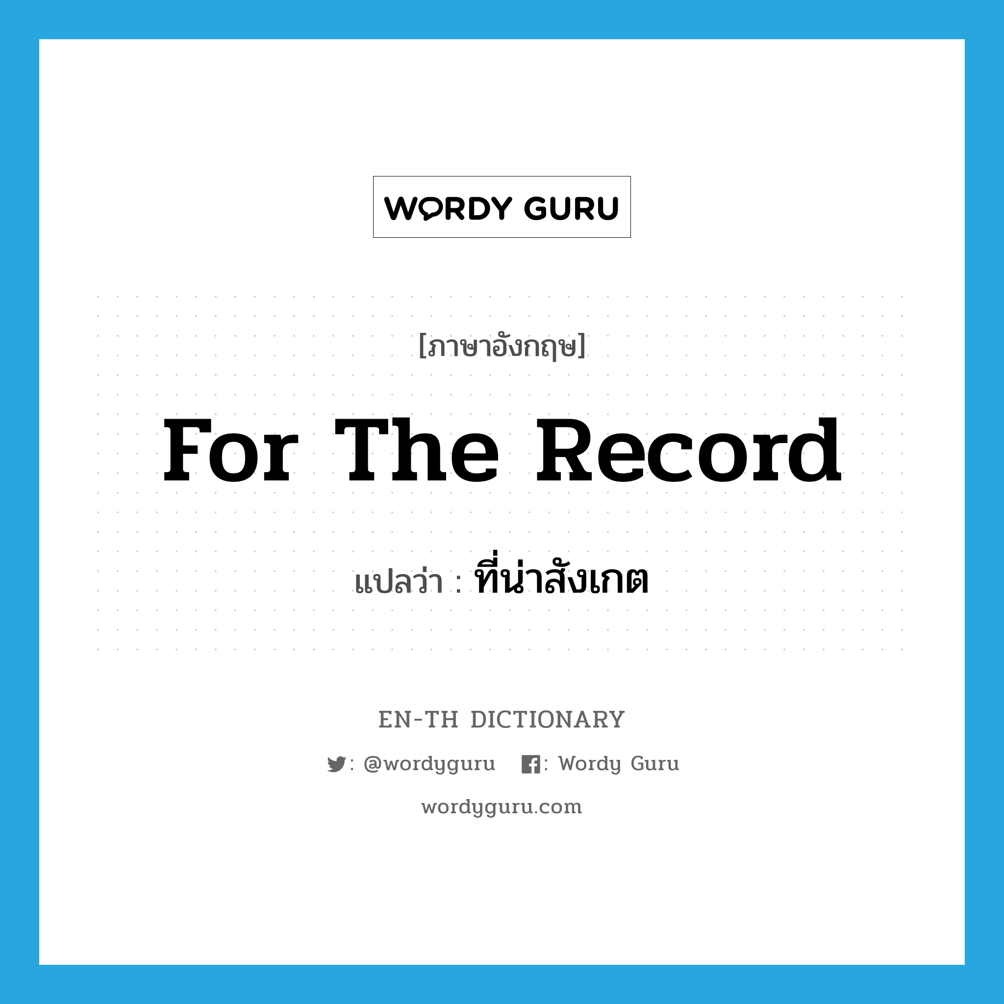 for the record แปลว่า?, คำศัพท์ภาษาอังกฤษ for the record แปลว่า ที่น่าสังเกต ประเภท IDM หมวด IDM