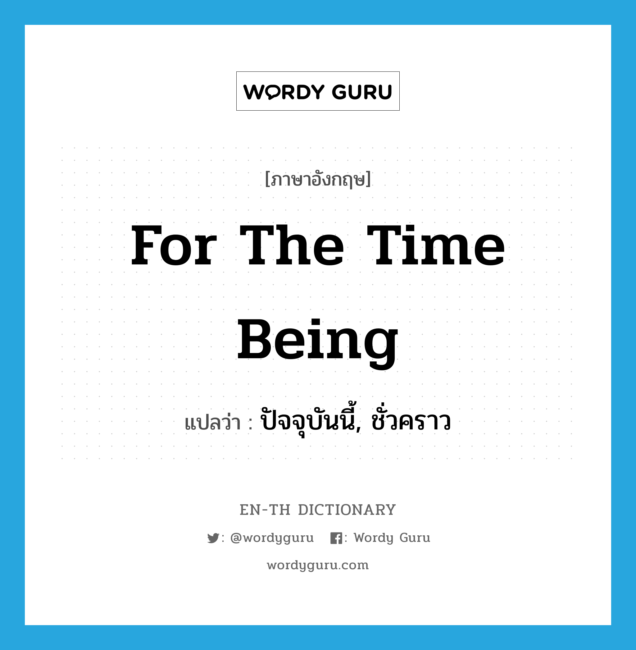 for the time being แปลว่า?, คำศัพท์ภาษาอังกฤษ for the time being แปลว่า ปัจจุบันนี้, ชั่วคราว ประเภท IDM หมวด IDM