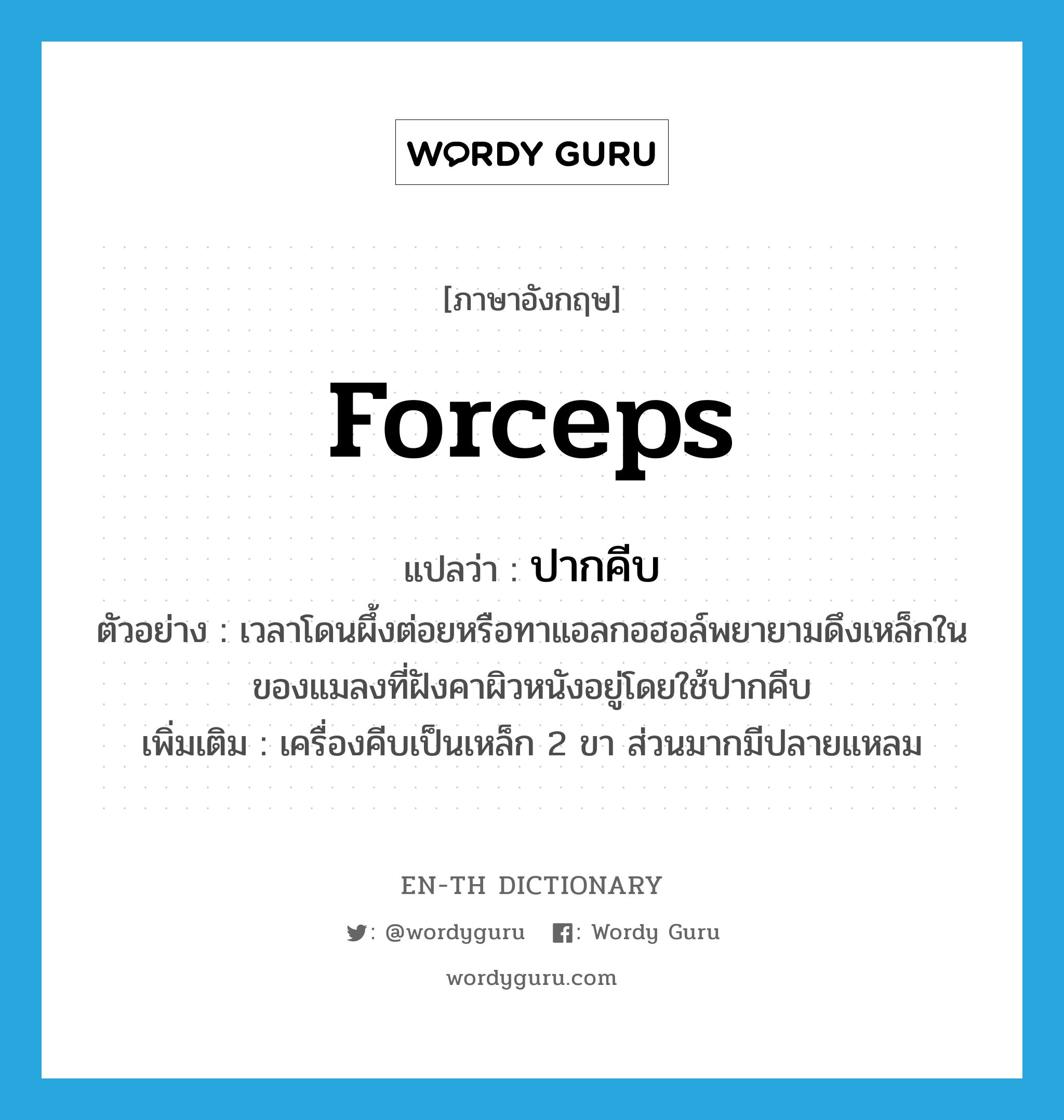 forceps แปลว่า?, คำศัพท์ภาษาอังกฤษ forceps แปลว่า ปากคีบ ประเภท N ตัวอย่าง เวลาโดนผึ้งต่อยหรือทาแอลกอฮอล์พยายามดึงเหล็กในของแมลงที่ฝังคาผิวหนังอยู่โดยใช้ปากคีบ เพิ่มเติม เครื่องคีบเป็นเหล็ก 2 ขา ส่วนมากมีปลายแหลม หมวด N