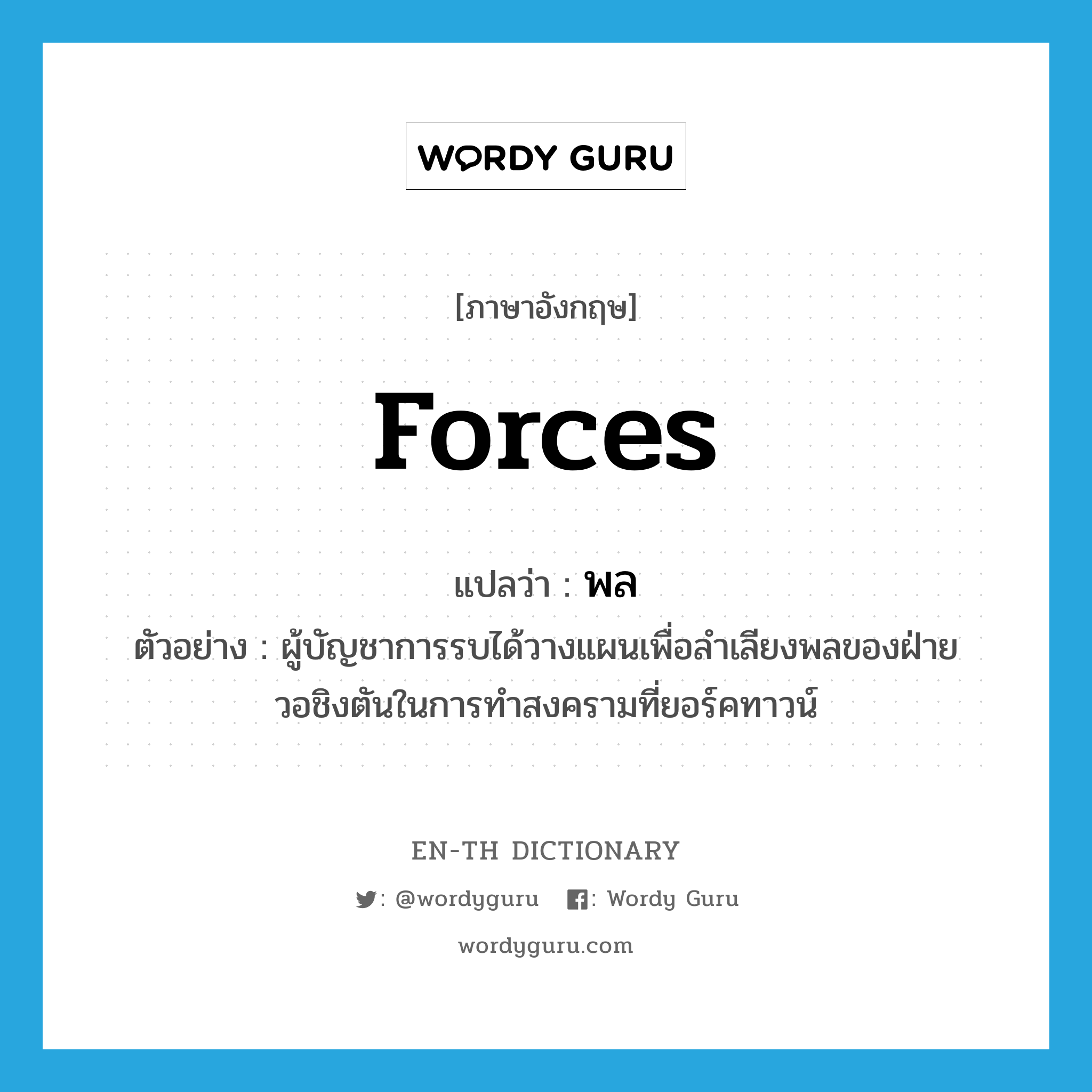 forces แปลว่า?, คำศัพท์ภาษาอังกฤษ forces แปลว่า พล ประเภท N ตัวอย่าง ผู้บัญชาการรบได้วางแผนเพื่อลำเลียงพลของฝ่ายวอชิงตันในการทำสงครามที่ยอร์คทาวน์ หมวด N