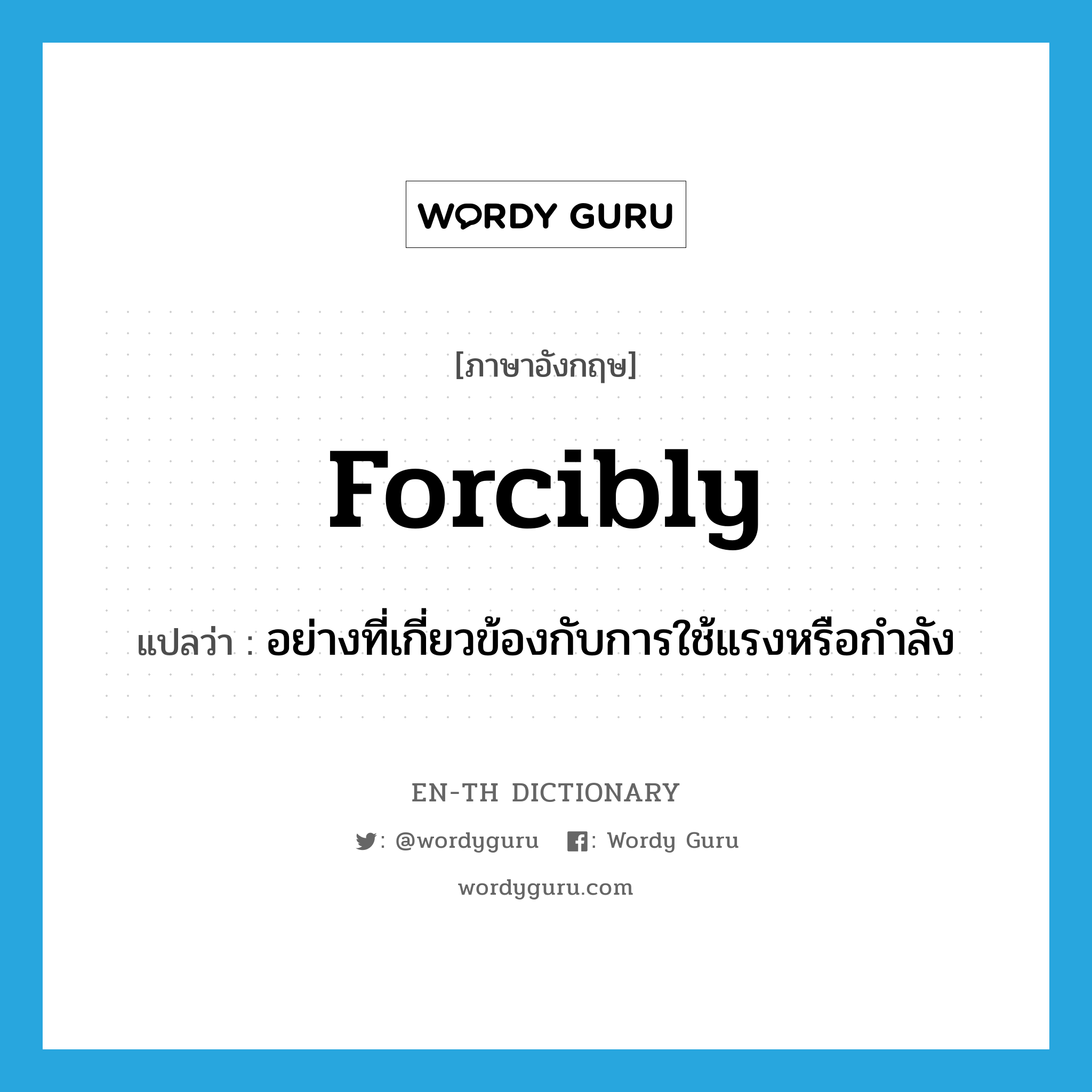 forcibly แปลว่า?, คำศัพท์ภาษาอังกฤษ forcibly แปลว่า อย่างที่เกี่ยวข้องกับการใช้แรงหรือกำลัง ประเภท ADV หมวด ADV