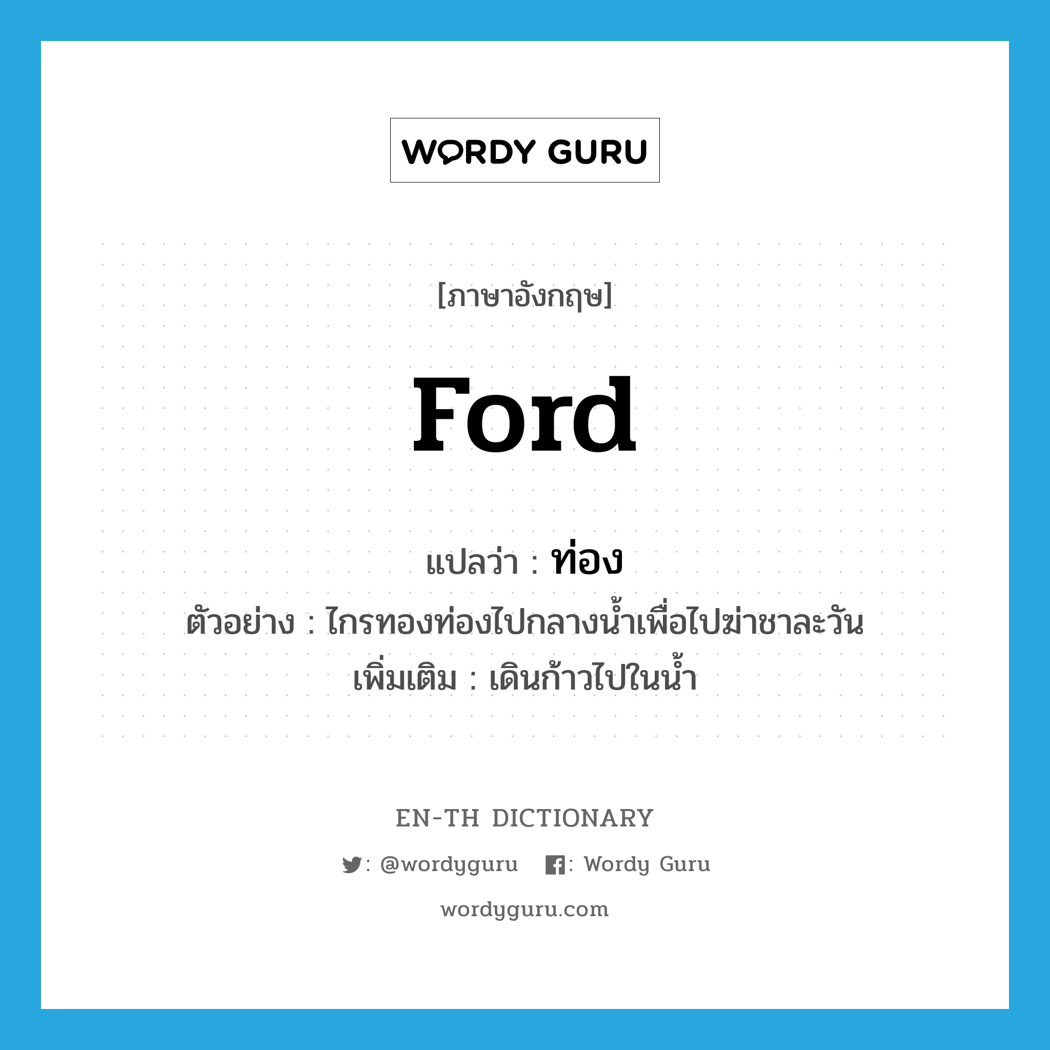 ford แปลว่า?, คำศัพท์ภาษาอังกฤษ ford แปลว่า ท่อง ประเภท V ตัวอย่าง ไกรทองท่องไปกลางน้ำเพื่อไปฆ่าชาละวัน เพิ่มเติม เดินก้าวไปในน้ำ หมวด V