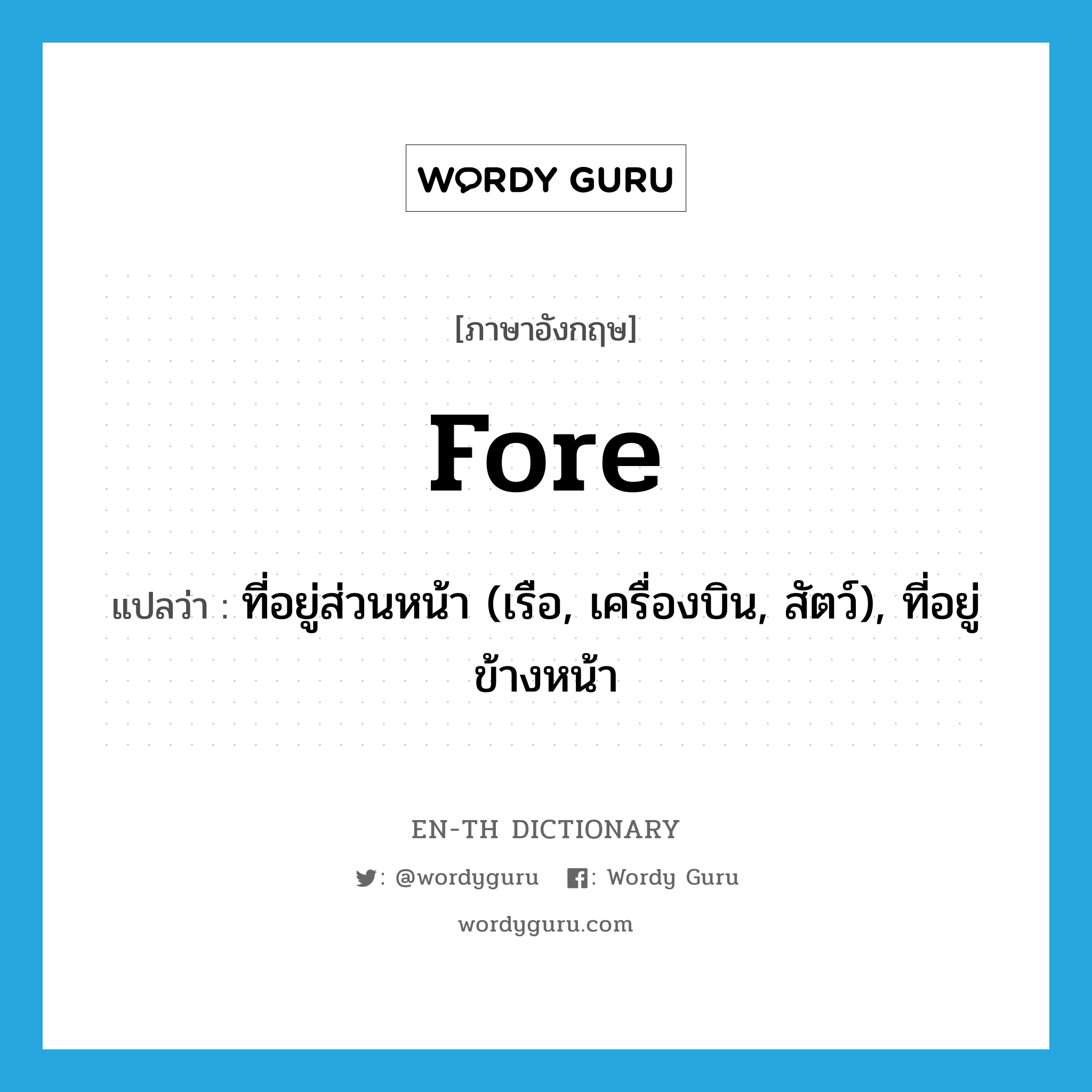 fore แปลว่า?, คำศัพท์ภาษาอังกฤษ fore แปลว่า ที่อยู่ส่วนหน้า (เรือ, เครื่องบิน, สัตว์), ที่อยู่ข้างหน้า ประเภท ADJ หมวด ADJ