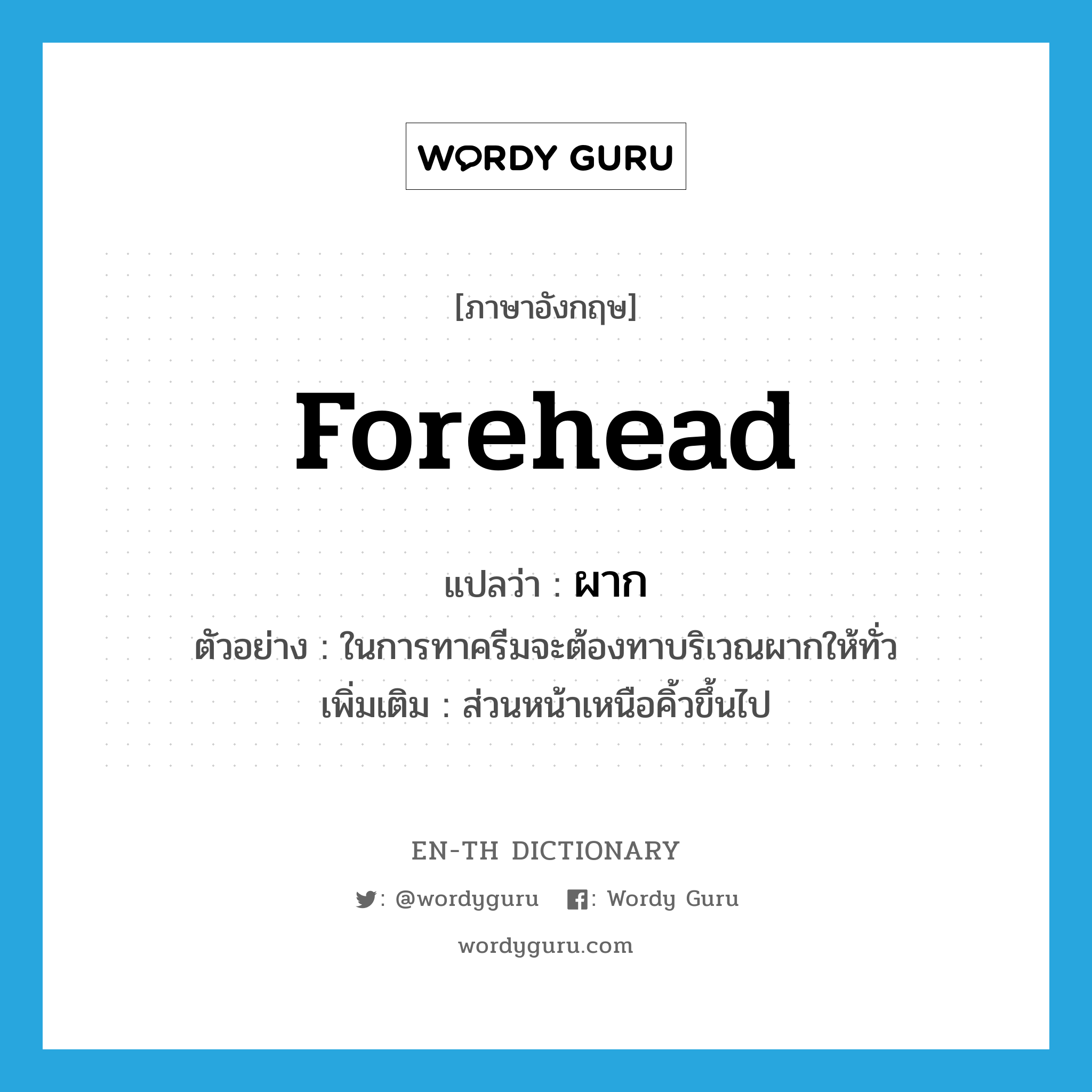 forehead แปลว่า?, คำศัพท์ภาษาอังกฤษ forehead แปลว่า ผาก ประเภท N ตัวอย่าง ในการทาครีมจะต้องทาบริเวณผากให้ทั่ว เพิ่มเติม ส่วนหน้าเหนือคิ้วขึ้นไป หมวด N